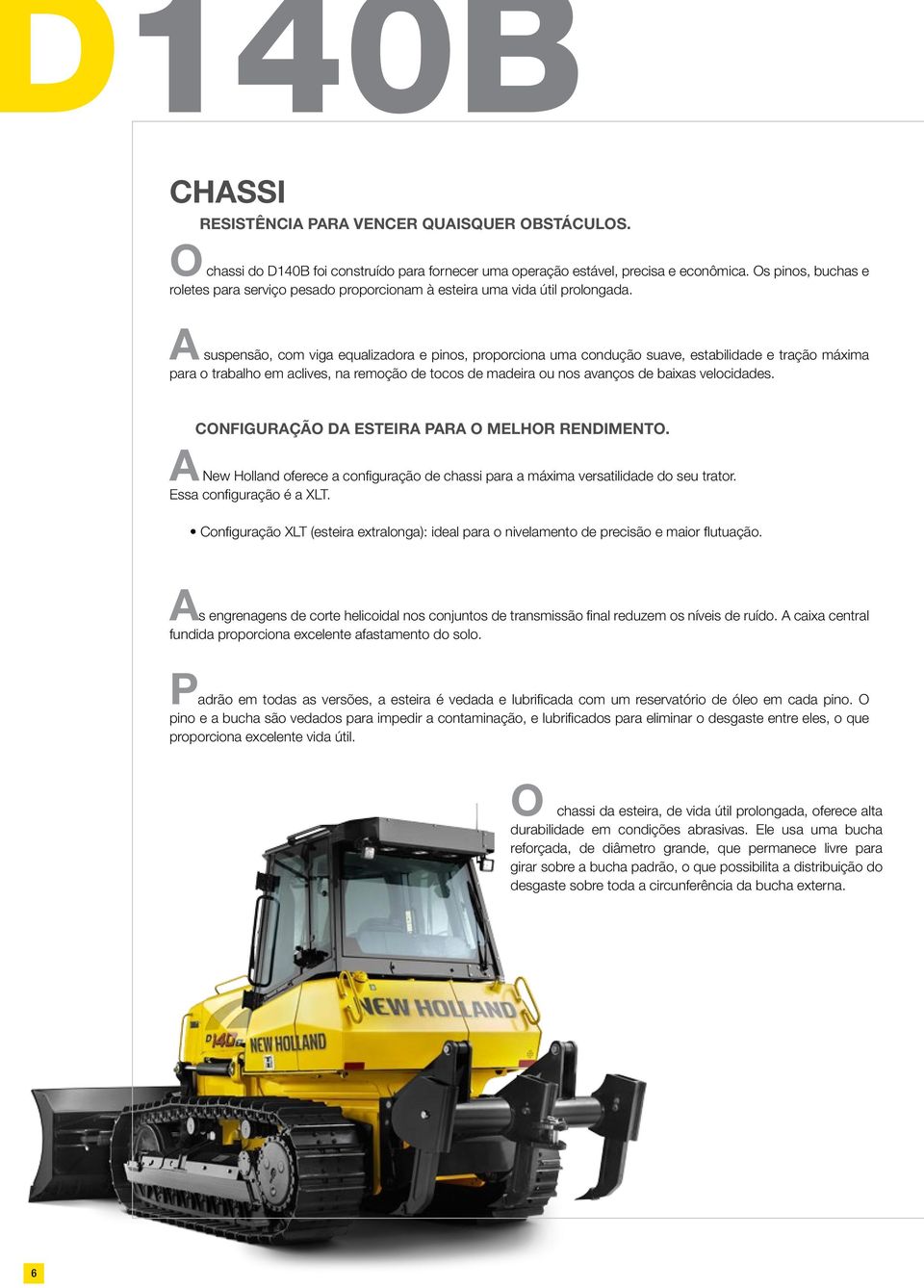 A suspensão, com viga equalizadora e pinos, proporciona uma condução suave, estabilidade e tração máxima para o trabalho em aclives, na remoção de tocos de madeira ou nos avanços de baixas