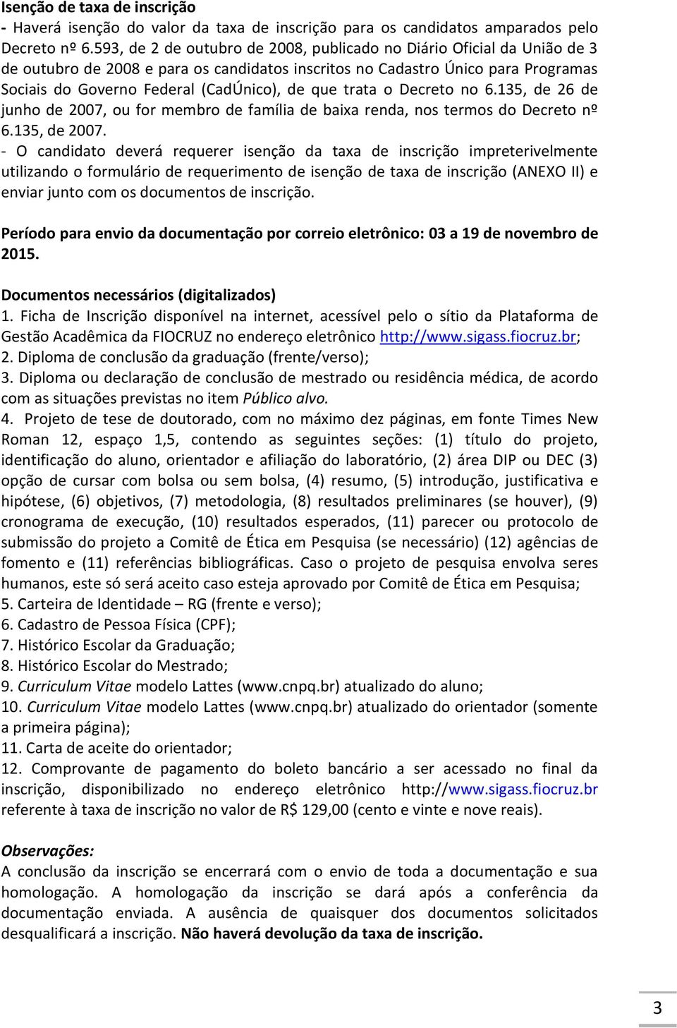 que trata o Decreto no 6.135, de 26 de junho de 2007, ou for membro de família de baixa renda, nos termos do Decreto nº 6.135, de 2007.