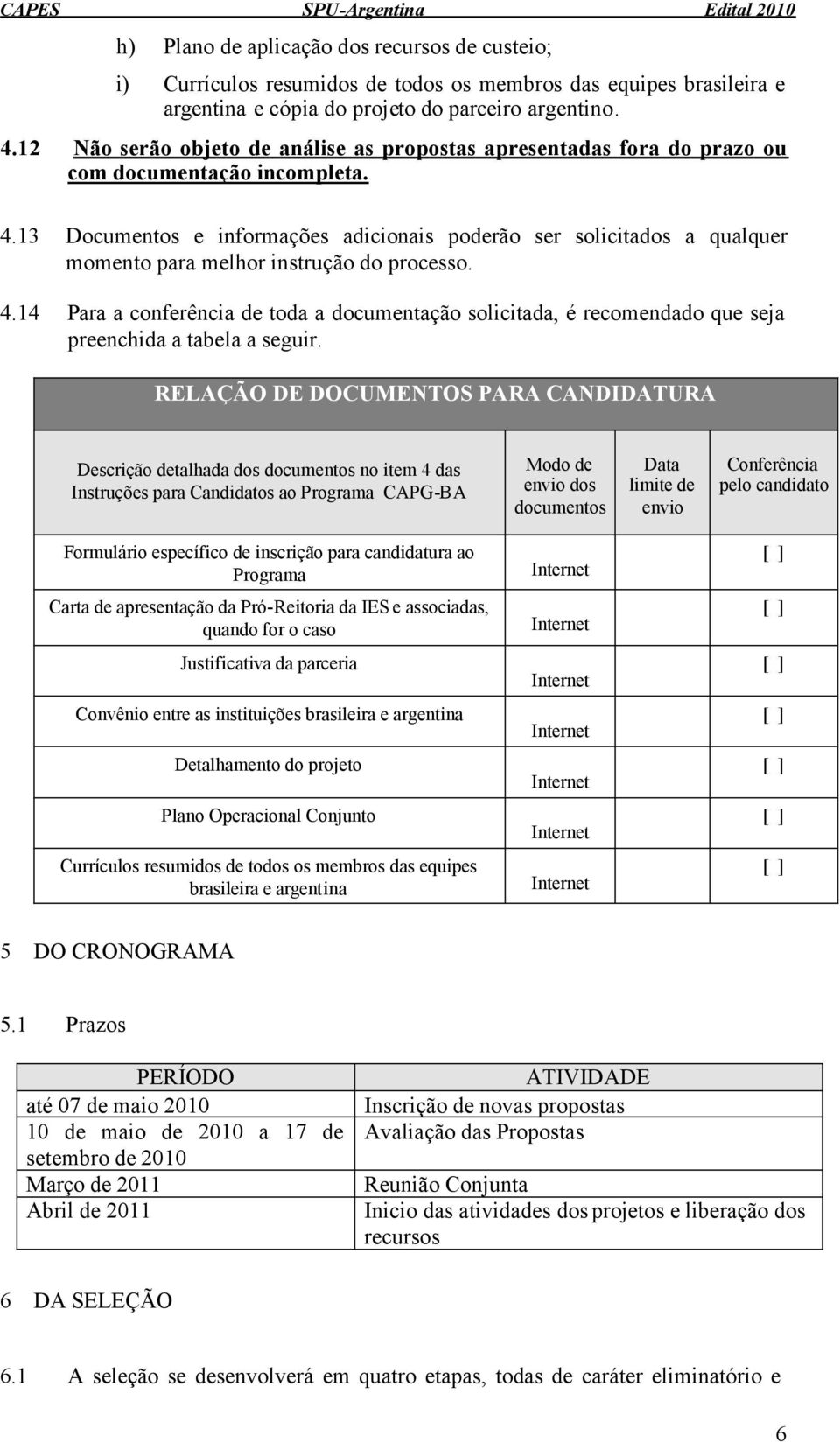 13 Documentos e informações adicionais poderão ser solicitados a qualquer momento para melhor instrução do processo. 4.