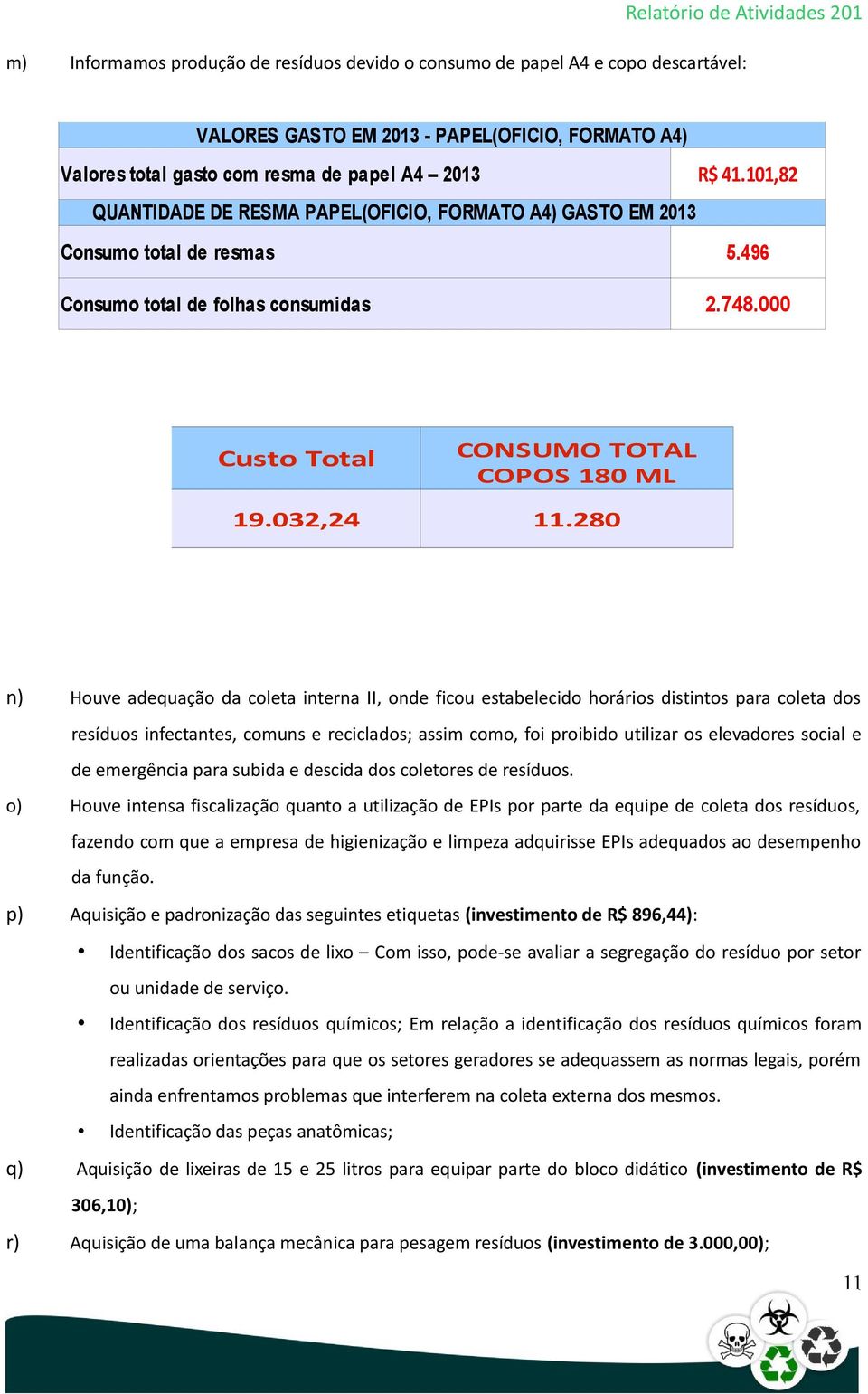 280 n) Houve adequação da coleta interna II, onde ficou estabelecido horários distintos para coleta dos resíduos infectantes, comuns e reciclados; assim como, foi proibido utilizar os elevadores