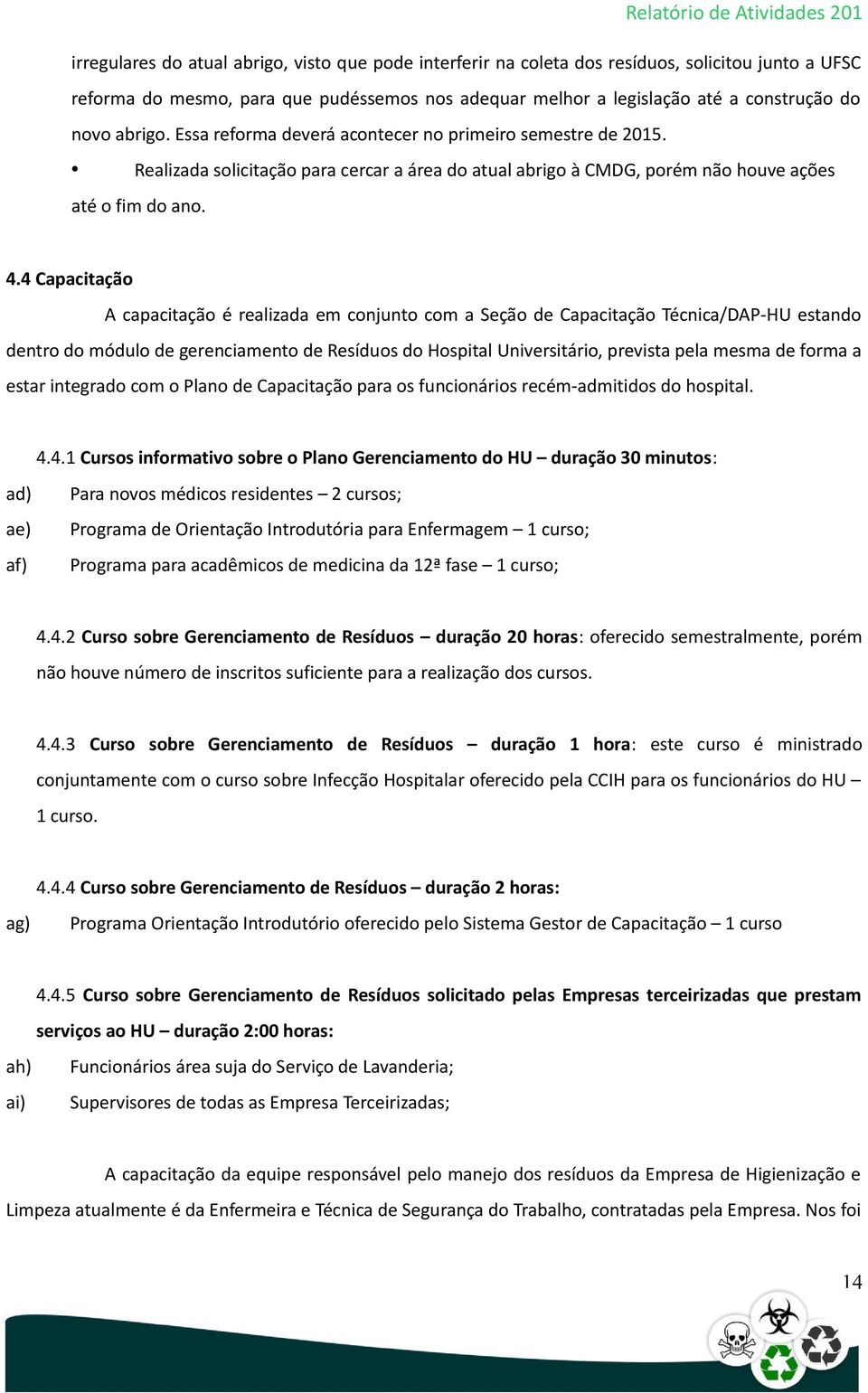 4 Capacitação A capacitação é realizada em conjunto com a Seção de Capacitação Técnica/DAP-HU estando dentro do módulo de gerenciamento de Resíduos do Hospital Universitário, prevista pela mesma de