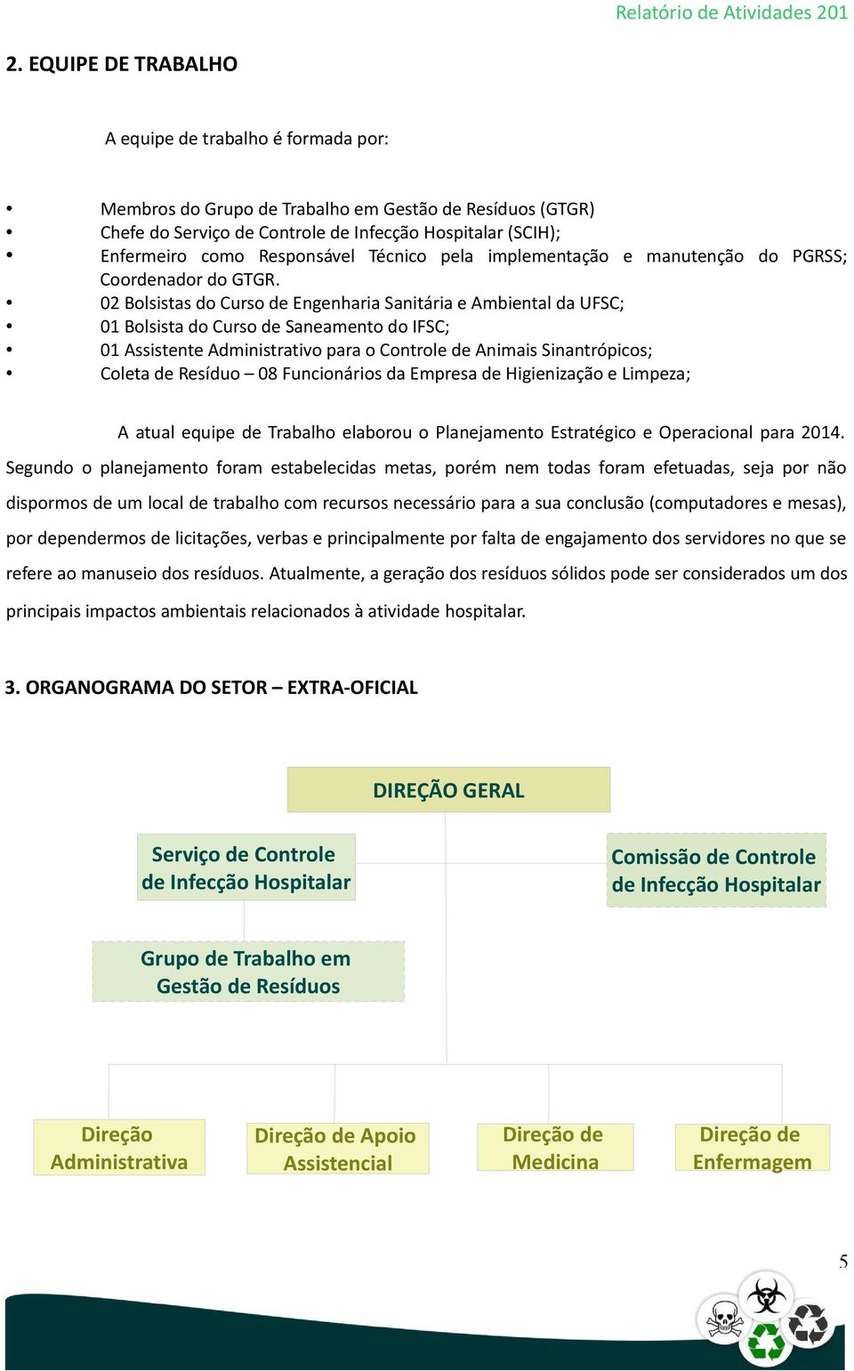 02 Bolsistas do Curso de Engenharia Sanitária e Ambiental da UFSC; 01 Bolsista do Curso de Saneamento do IFSC; 01 Assistente Administrativo para o Controle de Animais Sinantrópicos; Coleta de Resíduo