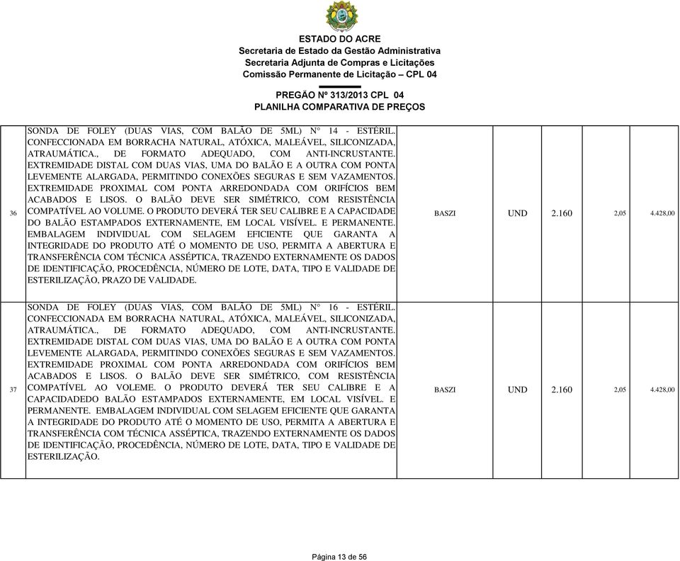 EXTREMIDADE PROXIMAL COM PONTA ARREDONDADA COM ORIFÍCIOS BEM ACABADOS E LISOS. O BALÃO DEVE SER SIMÉTRICO, COM RESISTÊNCIA COMPATÍVEL AO VOLUME.