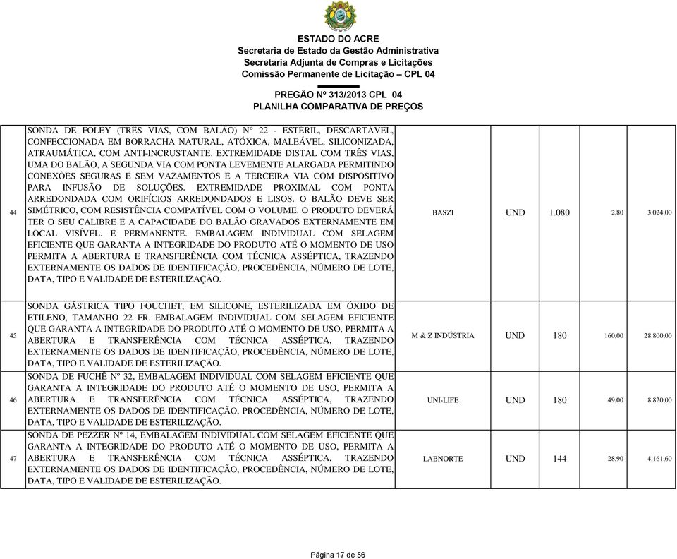 EXTREMIDADE PROXIMAL COM PONTA ARREDONDADA COM ORIFÍCIOS ARREDONDADOS E LISOS. O BALÃO DEVE SER SIMÉTRICO, COM RESISTÊNCIA COMPATÍVEL COM O VOLUME.