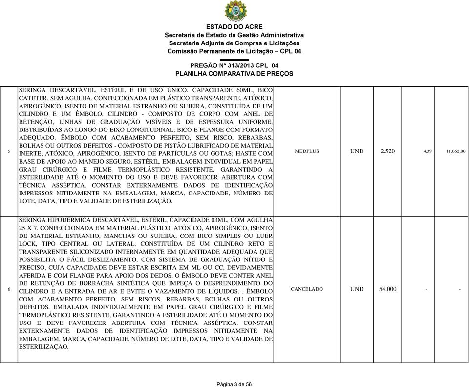 CILINDRO - COMPOSTO DE CORPO COM ANEL DE RETENÇÃO, LINHAS DE GRADUAÇÃO VISÍVEIS E DE ESPESSURA UNIFORME, DISTRIBUÍDAS AO LONGO DO EIXO LONGITUDINAL; BICO E FLANGE COM FORMATO ADEQUADO.