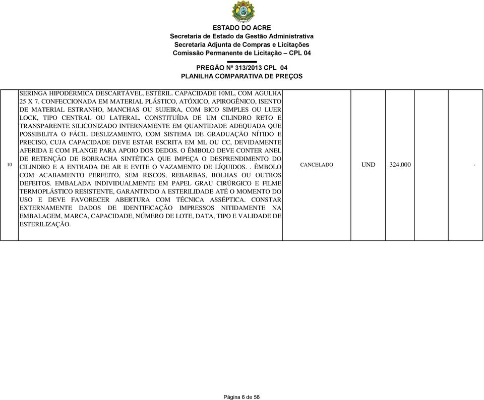 CONSTITUÍDA DE UM CILINDRO RETO E TRANSPARENTE SILICONIZADO INTERNAMENTE EM QUANTIDADE ADEQUADA QUE POSSIBILITA O FÁCIL DESLIZAMENTO, COM SISTEMA DE GRADUAÇÃO NÍTIDO E PRECISO, CUJA CAPACIDADE DEVE