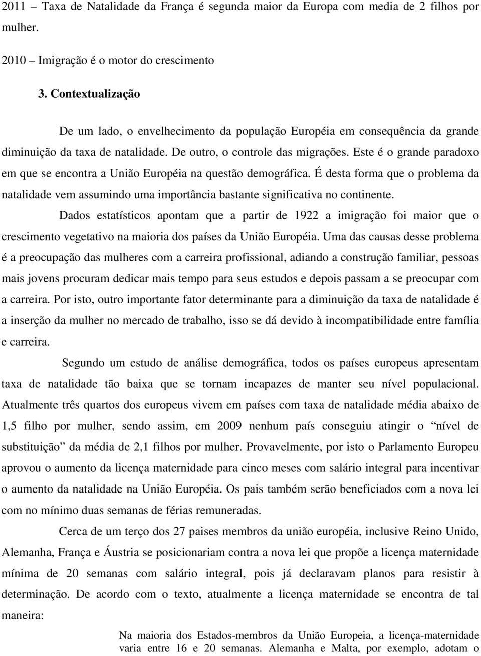 Este é o grande paradoxo em que se encontra a União Européia na questão demográfica. É desta forma que o problema da natalidade vem assumindo uma importância bastante significativa no continente.