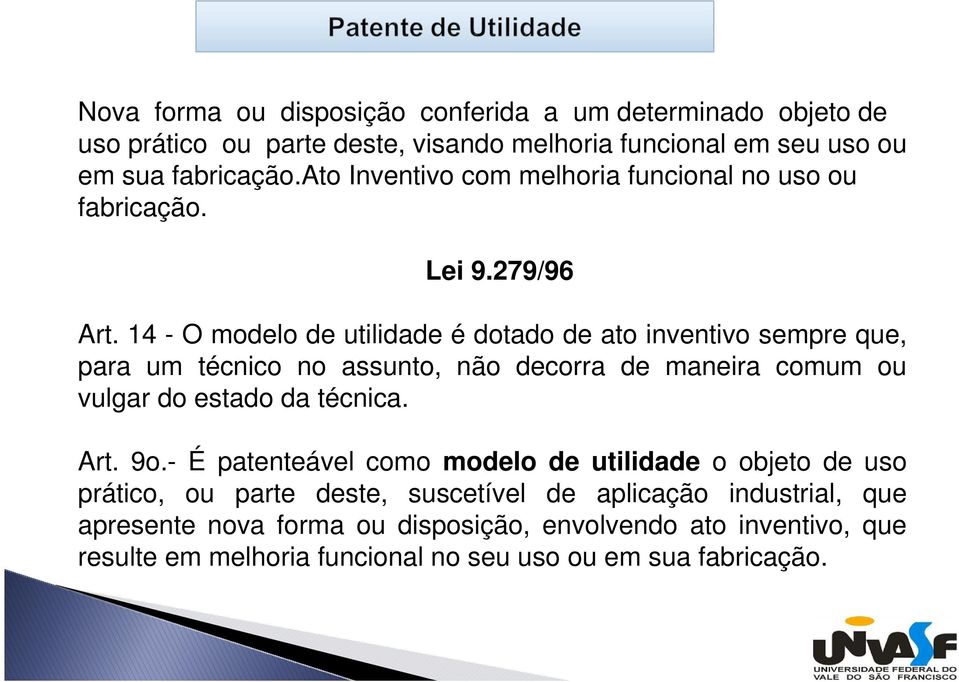 14 - O modelo de utilidade é dotado de ato inventivo sempre que, para um técnico no assunto, não decorra de maneira comum ou vulgar do estado da técnica. Art.