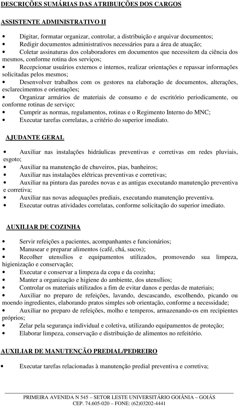 realizar orientações e repassar informações solicitadas pelos mesmos; Desenvolver trabalhos com os gestores na elaboração de documentos, alterações, esclarecimentos e orientações; Organizar armários