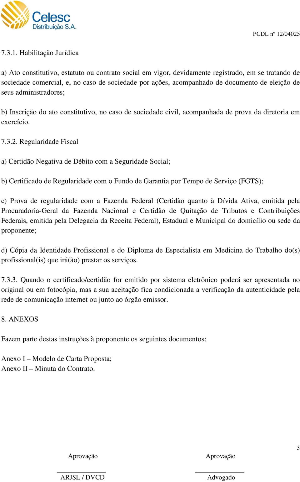 Habilitação Jurídica a) Ato constitutivo, estatuto ou contrato social em vigor, devidamente registrado, em se tratando de sociedade comercial, e, no caso de sociedade por ações, acompanhado de