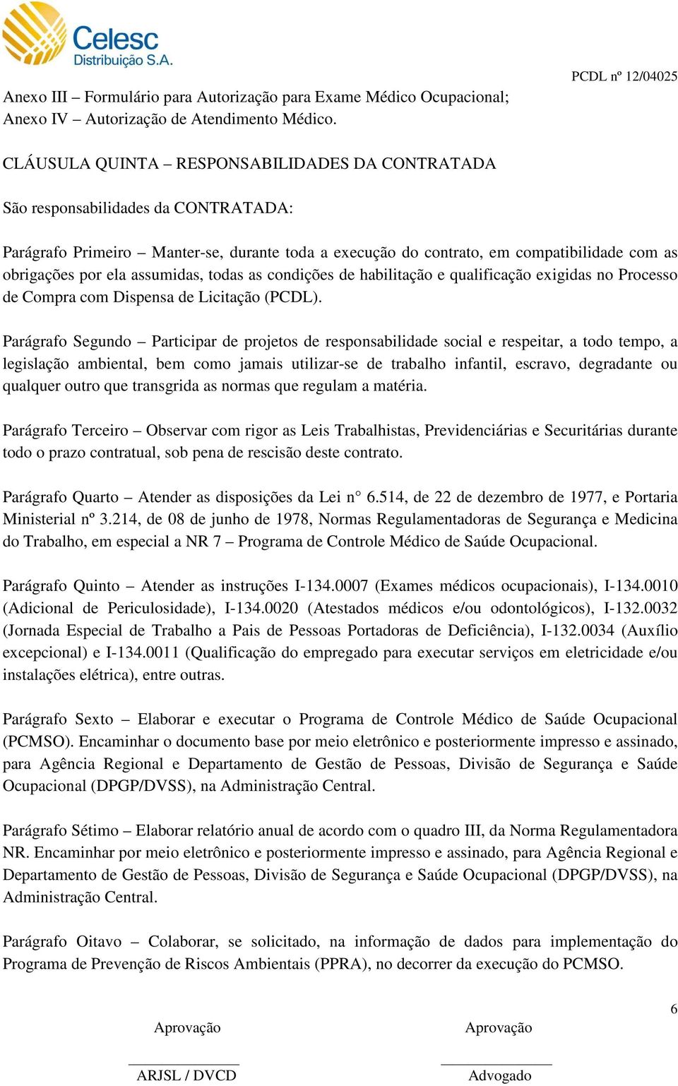 obrigações por ela assumidas, todas as condições de habilitação e qualificação exigidas no Processo de Compra com Dispensa de Licitação (PCDL).