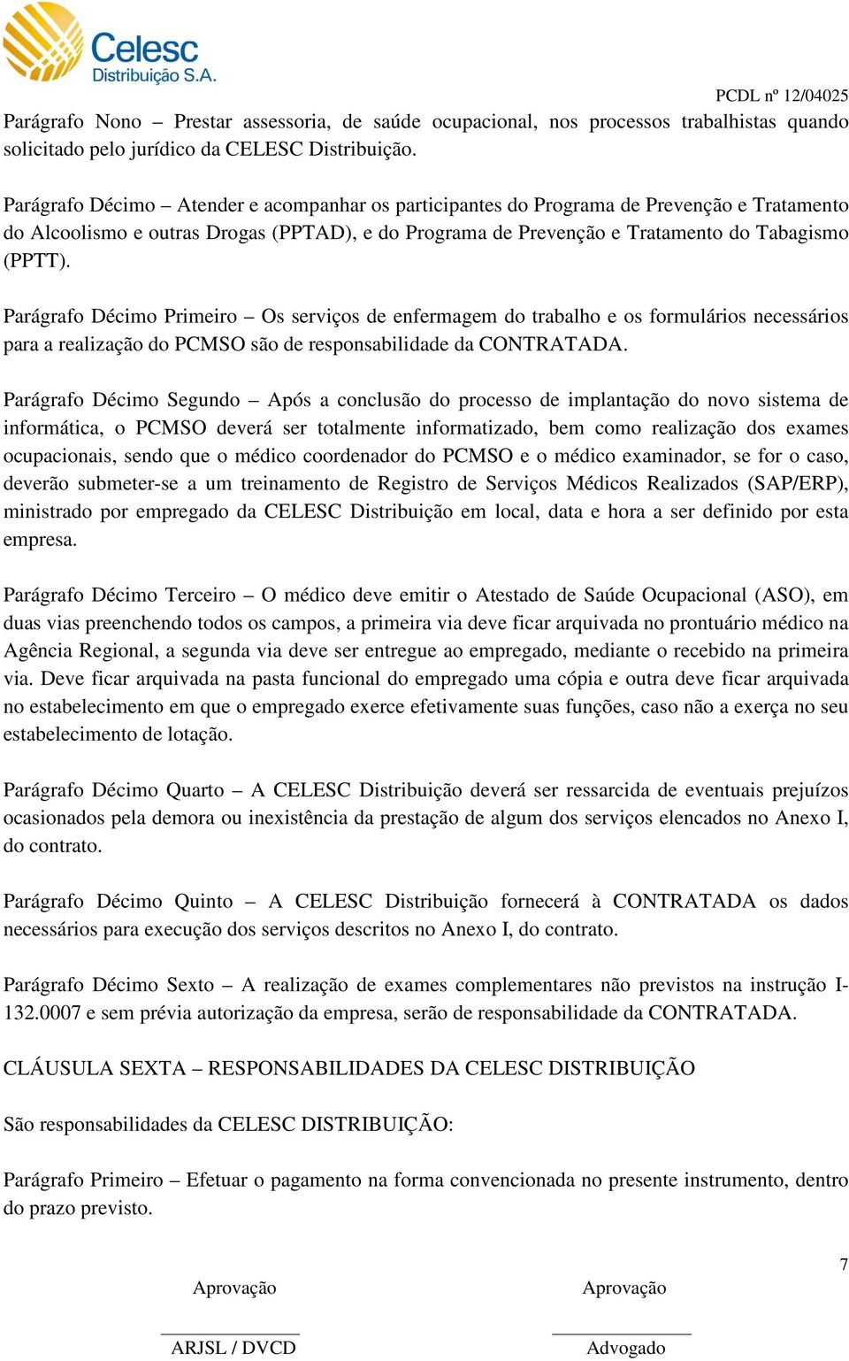 Parágrafo Décimo Primeiro Os serviços de enfermagem do trabalho e os formulários necessários para a realização do PCMSO são de responsabilidade da CONTRATADA.