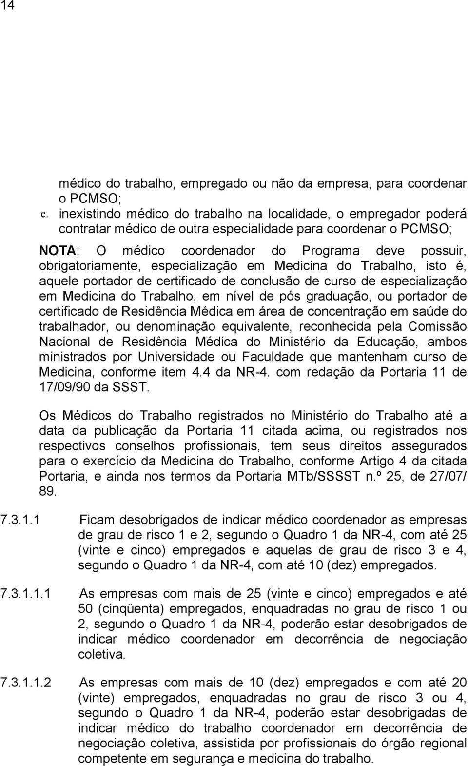 obrigatoriamente, especialização em Medicina do Trabalho, isto é, aquele portador de certificado de conclusão de curso de especialização em Medicina do Trabalho, em nível de pós graduação, ou