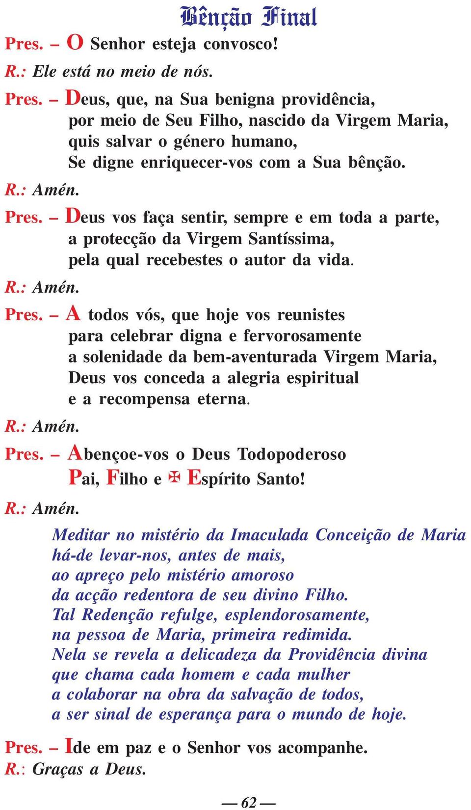 R.: Amén. Pres. Abençoe-vos o Deus Todopoderoso Pai, Filho e Espírito Santo! R.: Amén. Meditar no mistério da Imaculada Conceição de Maria há-de levar-nos, antes de mais, ao apreço pelo mistério amoroso da acção redentora de seu divino Filho.