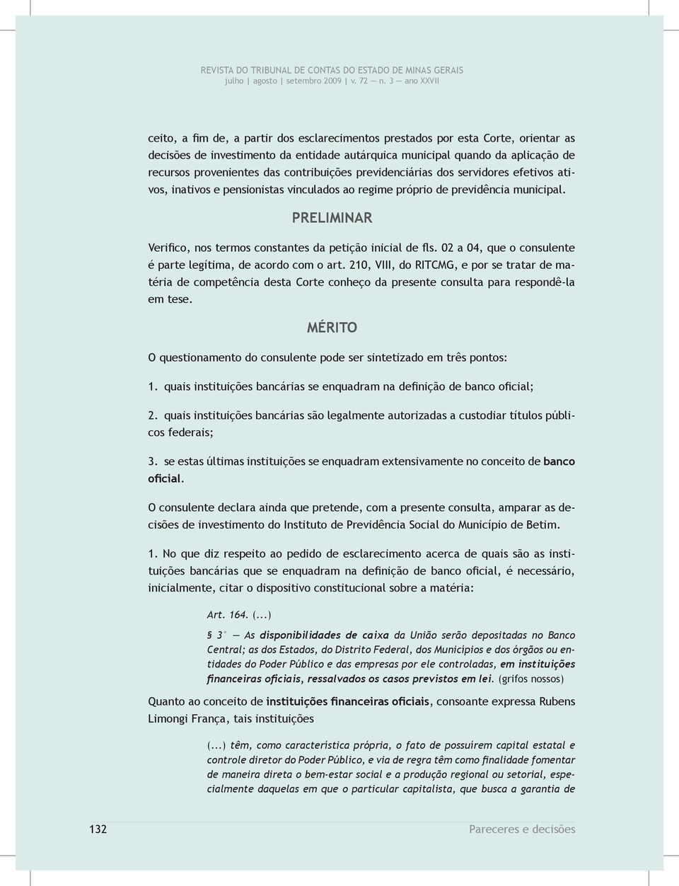 PRELIMINAR Verifico, nos termos constantes da petição inicial de fls. 02 a 04, que o consulente é parte legítima, de acordo com o art.