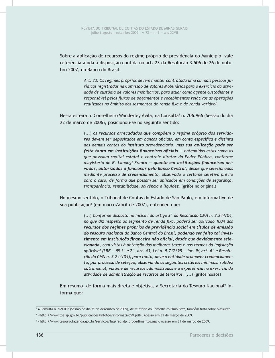 atuar como agente custodiante e responsável pelos fluxos de pagamentos e recebimentos relativos às operações realizadas no âmbito dos segmentos de renda fixa e de renda variável.