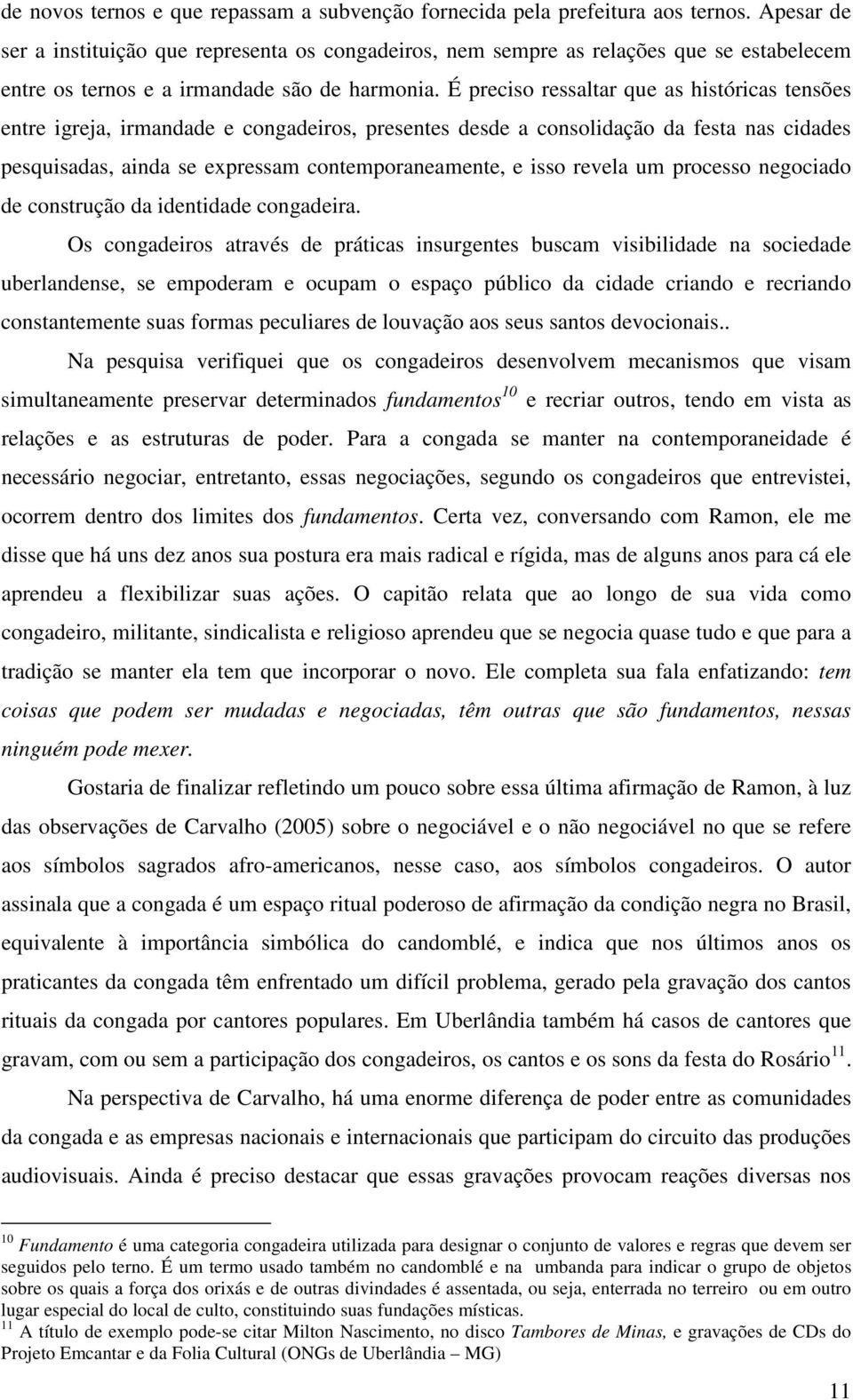 É preciso ressaltar que as históricas tensões entre igreja, irmandade e congadeiros, presentes desde a consolidação da festa nas cidades pesquisadas, ainda se expressam contemporaneamente, e isso