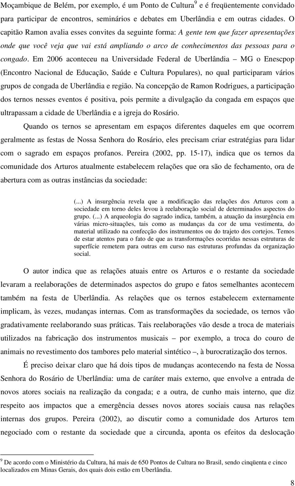 Em 2006 aconteceu na Universidade Federal de Uberlândia MG o Enescpop (Encontro Nacional de Educação, Saúde e Cultura Populares), no qual participaram vários grupos de congada de Uberlândia e região.