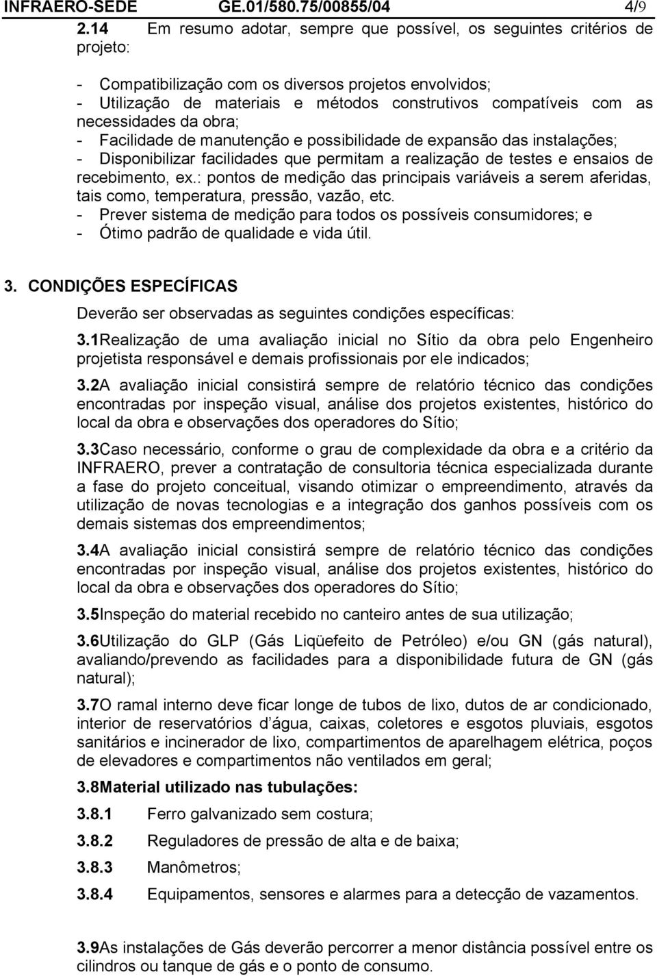 as necessidades da obra; - Facilidade de manutenção e possibilidade de expansão das instalações; - Disponibilizar facilidades que permitam a realização de testes e ensaios de recebimento, ex.