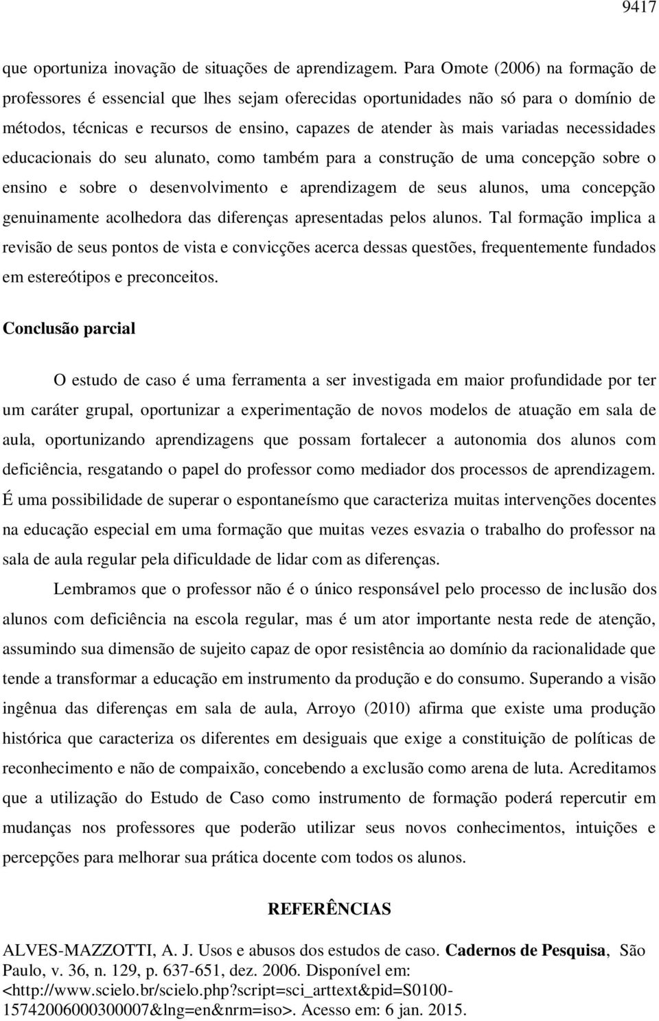 necessidades educacionais do seu alunato, como também para a construção de uma concepção sobre o ensino e sobre o desenvolvimento e aprendizagem de seus alunos, uma concepção genuinamente acolhedora