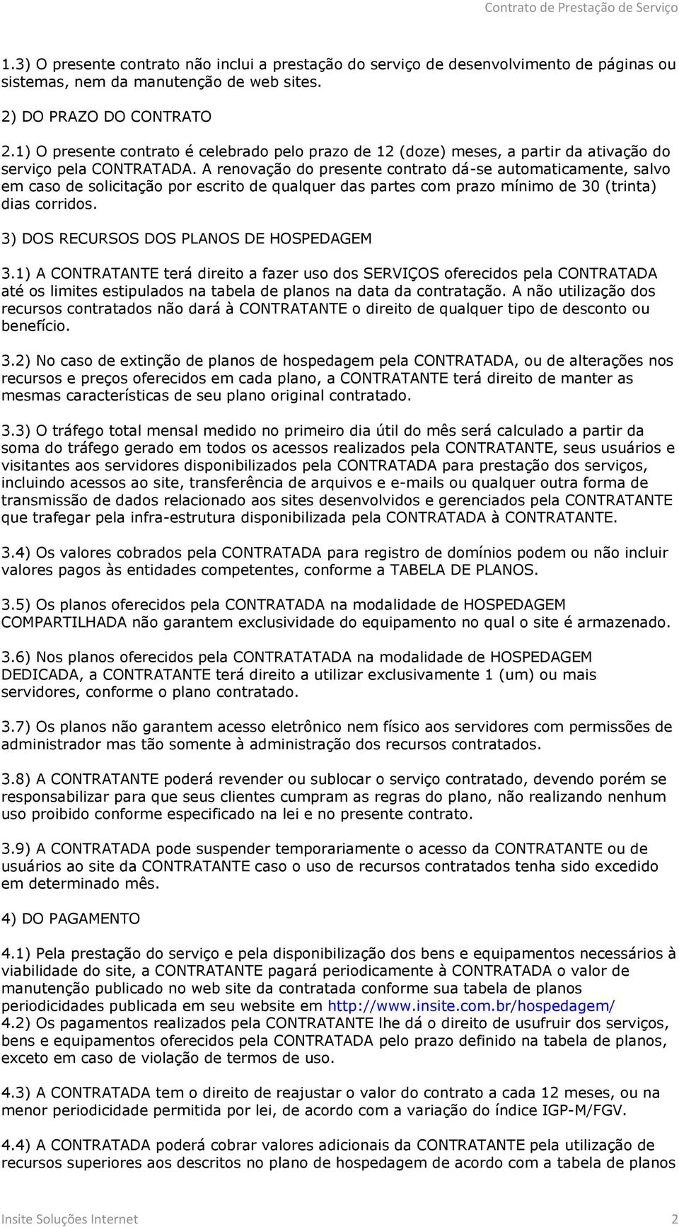 A renovação do presente contrato dá-se automaticamente, salvo em caso de solicitação por escrito de qualquer das partes com prazo mínimo de 30 (trinta) dias corridos.