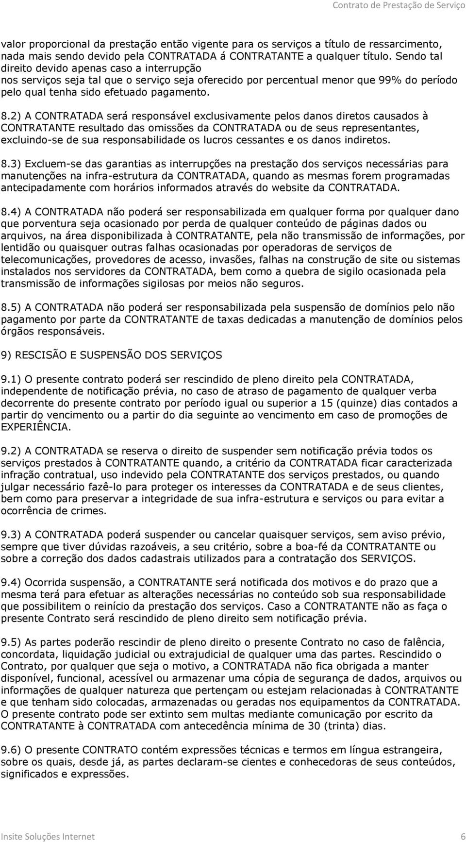 2) A CONTRATADA será responsável exclusivamente pelos danos diretos causados à CONTRATANTE resultado das omissões da CONTRATADA ou de seus representantes, excluindo-se de sua responsabilidade os