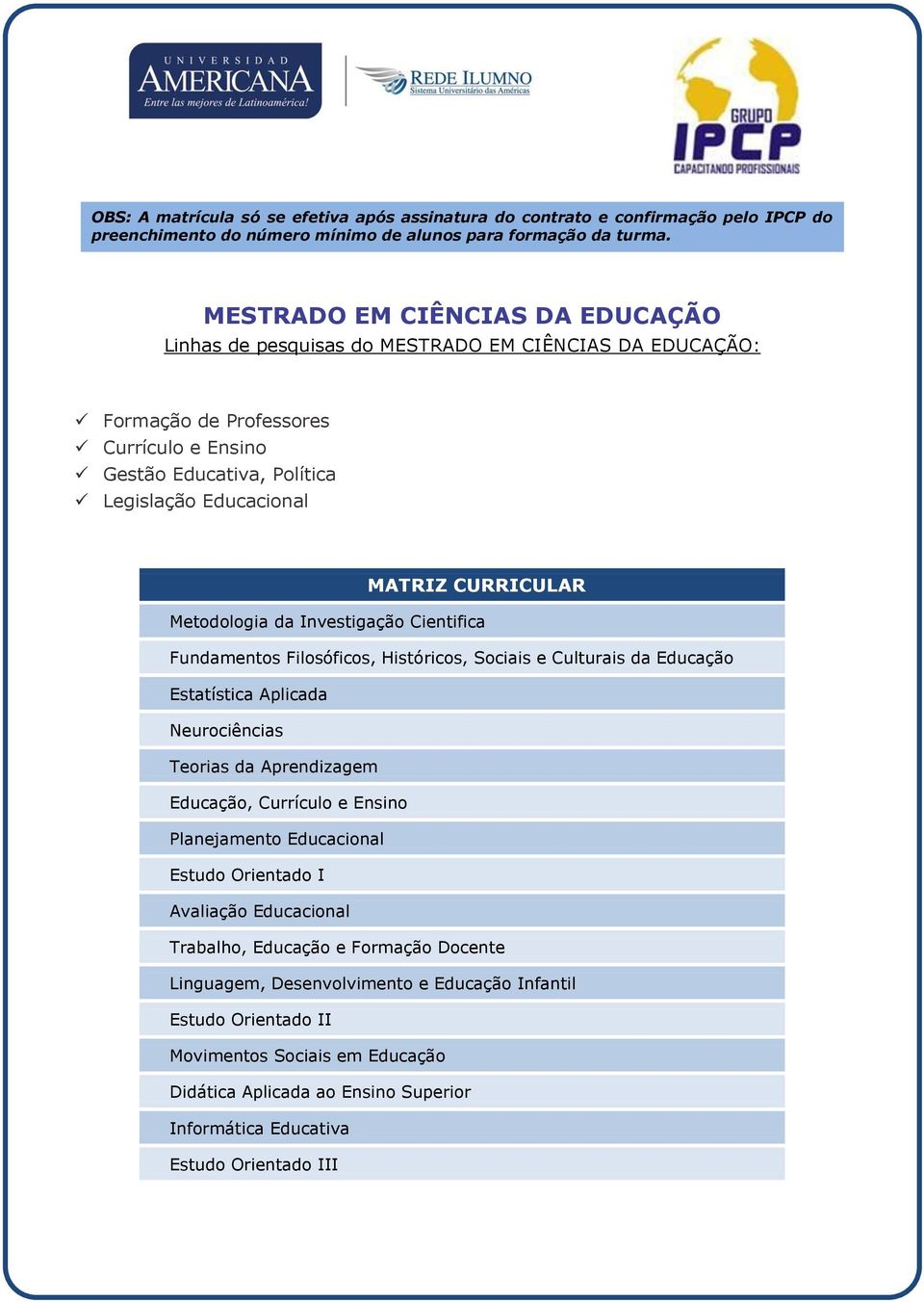 CURRICULAR Metodologia da Investigação Cientifica Fundamentos Filosóficos, Históricos, Sociais e Culturais da Educação Estatística Aplicada Neurociências Teorias da Aprendizagem Educação, Currículo e