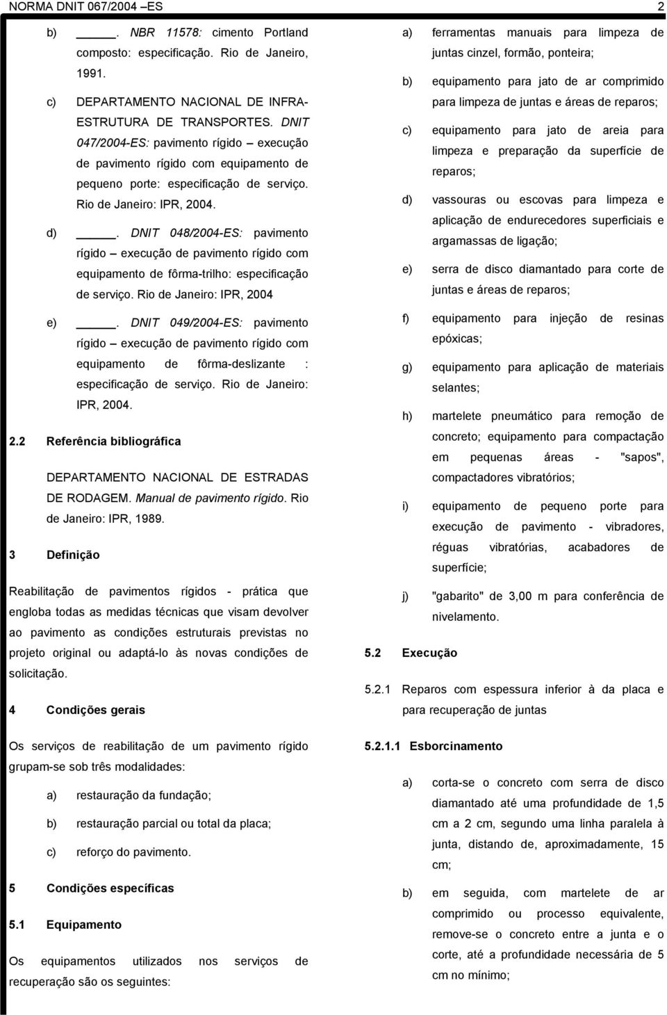 DNIT 048/2004-ES: pavimento rígido execução de pavimento rígido com equipamento de fôrma-trilho: especificação de serviço. Rio de Janeiro: IPR, 2004 e).
