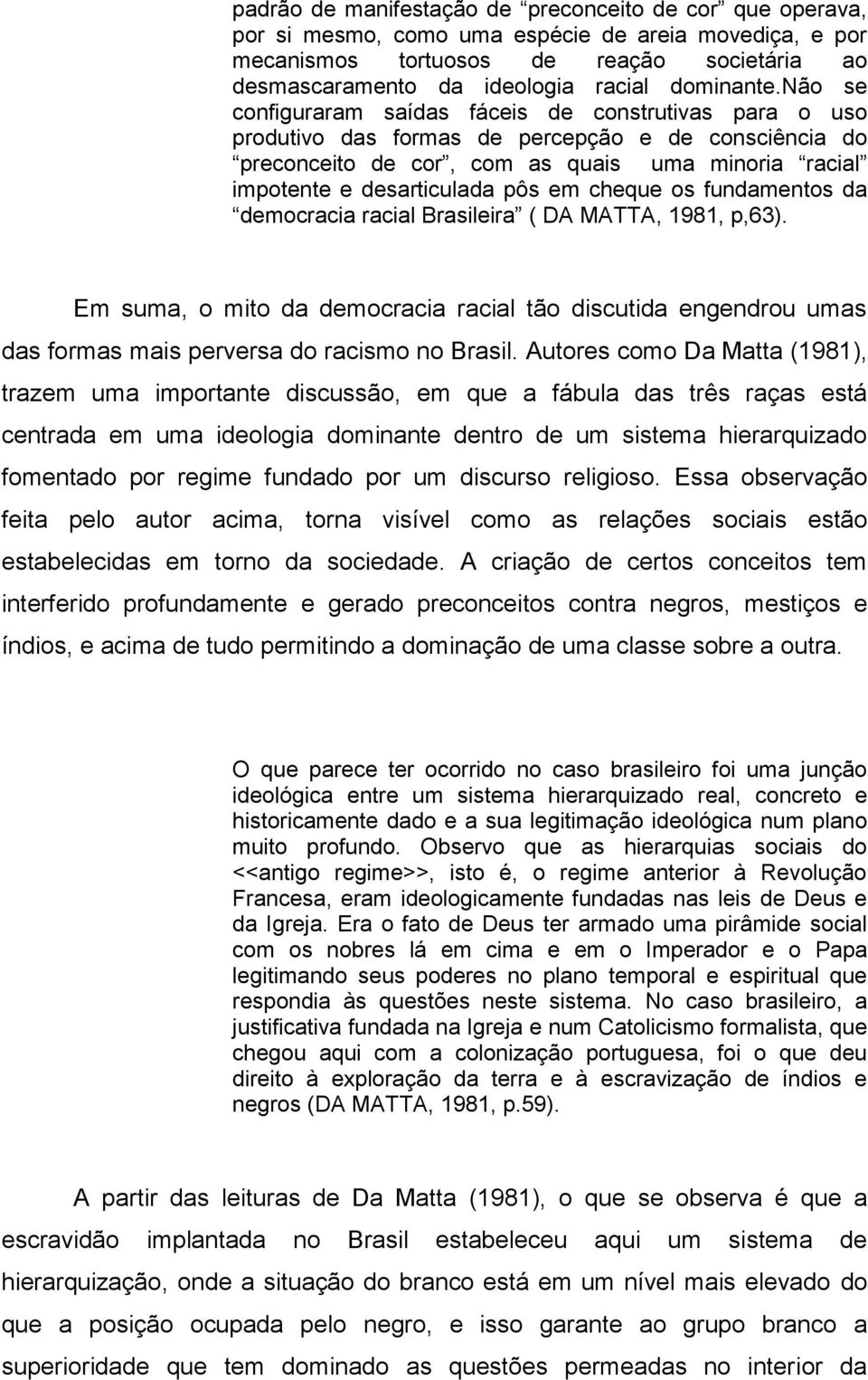 não se configuraram saídas fáceis de construtivas para o uso produtivo das formas de percepção e de consciência do preconceito de cor, com as quais uma minoria racial impotente e desarticulada pôs em