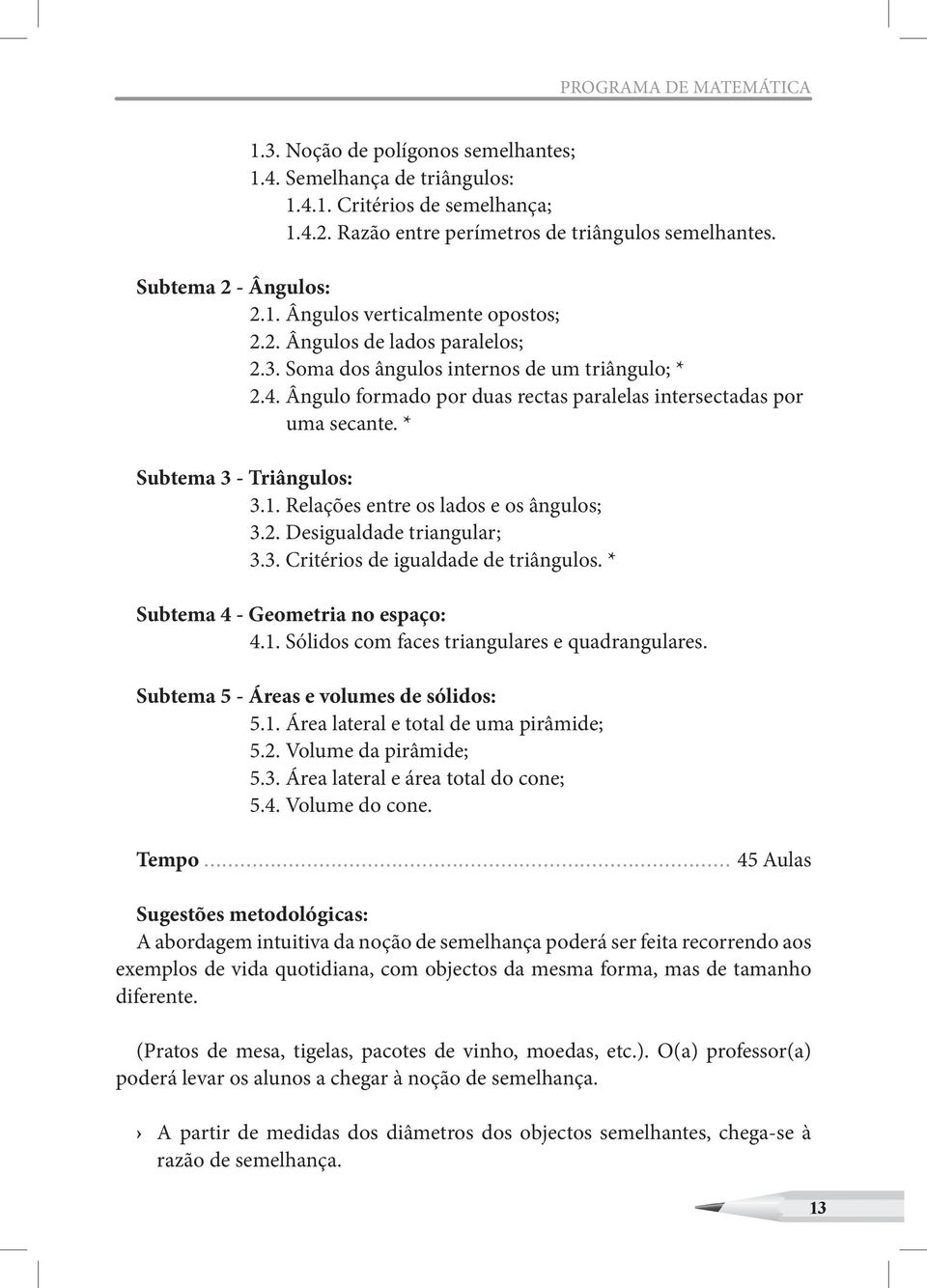 Ângulo formado por duas rectas paralelas intersectadas por uma secante. * Subtema 3 - Triângulos: 3.1. Relações entre os lados e os ângulos; 3.2. Desigualdade triangular; 3.3. Critérios de igualdade de triângulos.