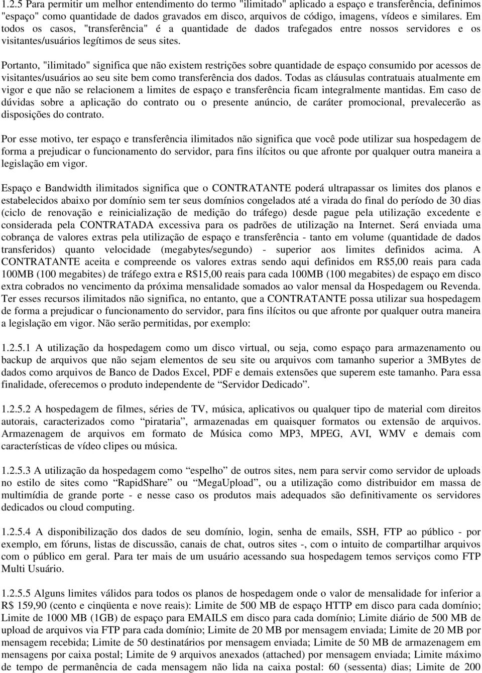 Portanto, "ilimitado" significa que não existem restrições sobre quantidade de espaço consumido por acessos de visitantes/usuários ao seu site bem como transferência dos dados.