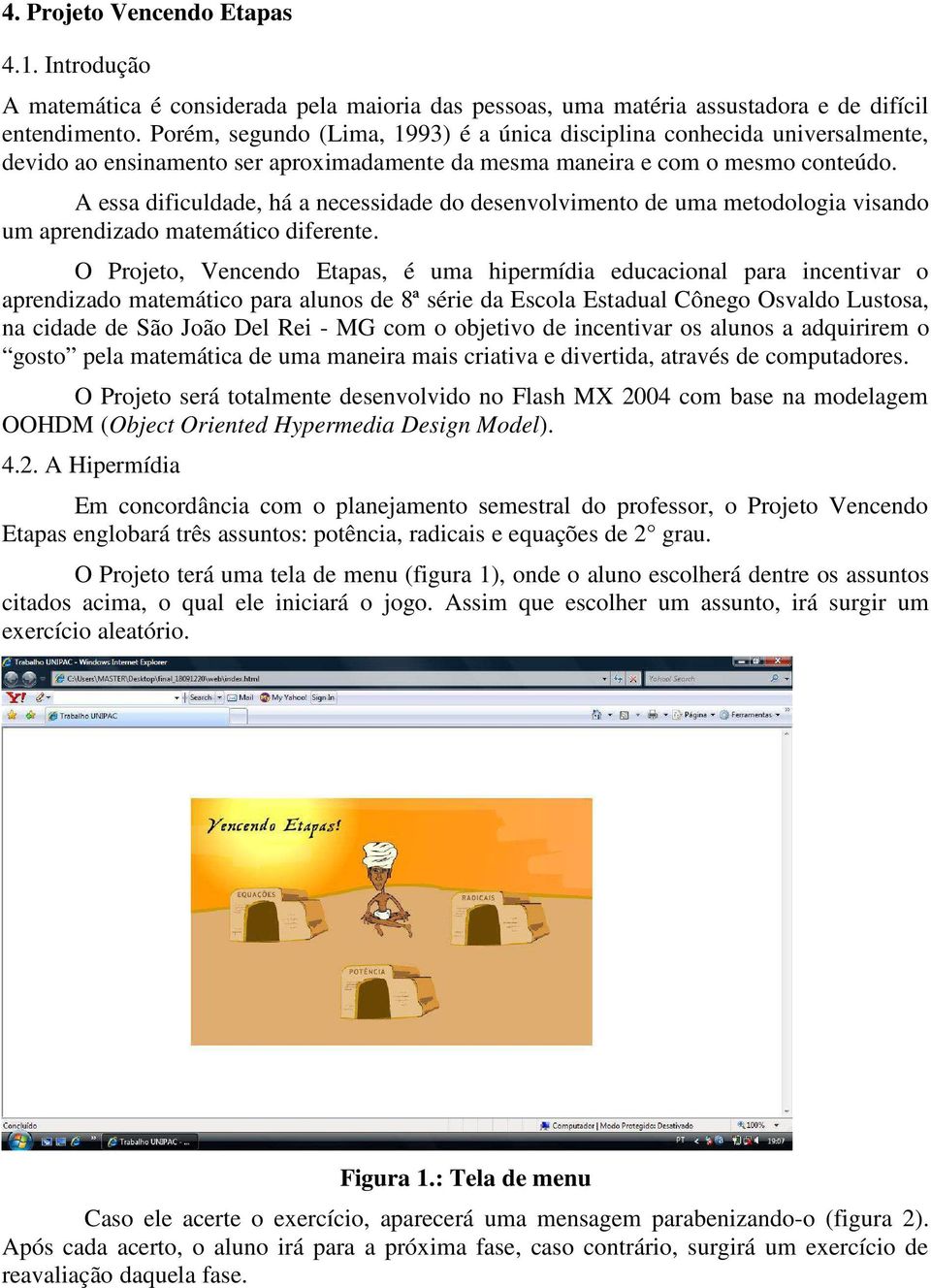 A essa dificuldade, há a necessidade do desenvolvimento de uma metodologia visando um aprendizado matemático diferente.