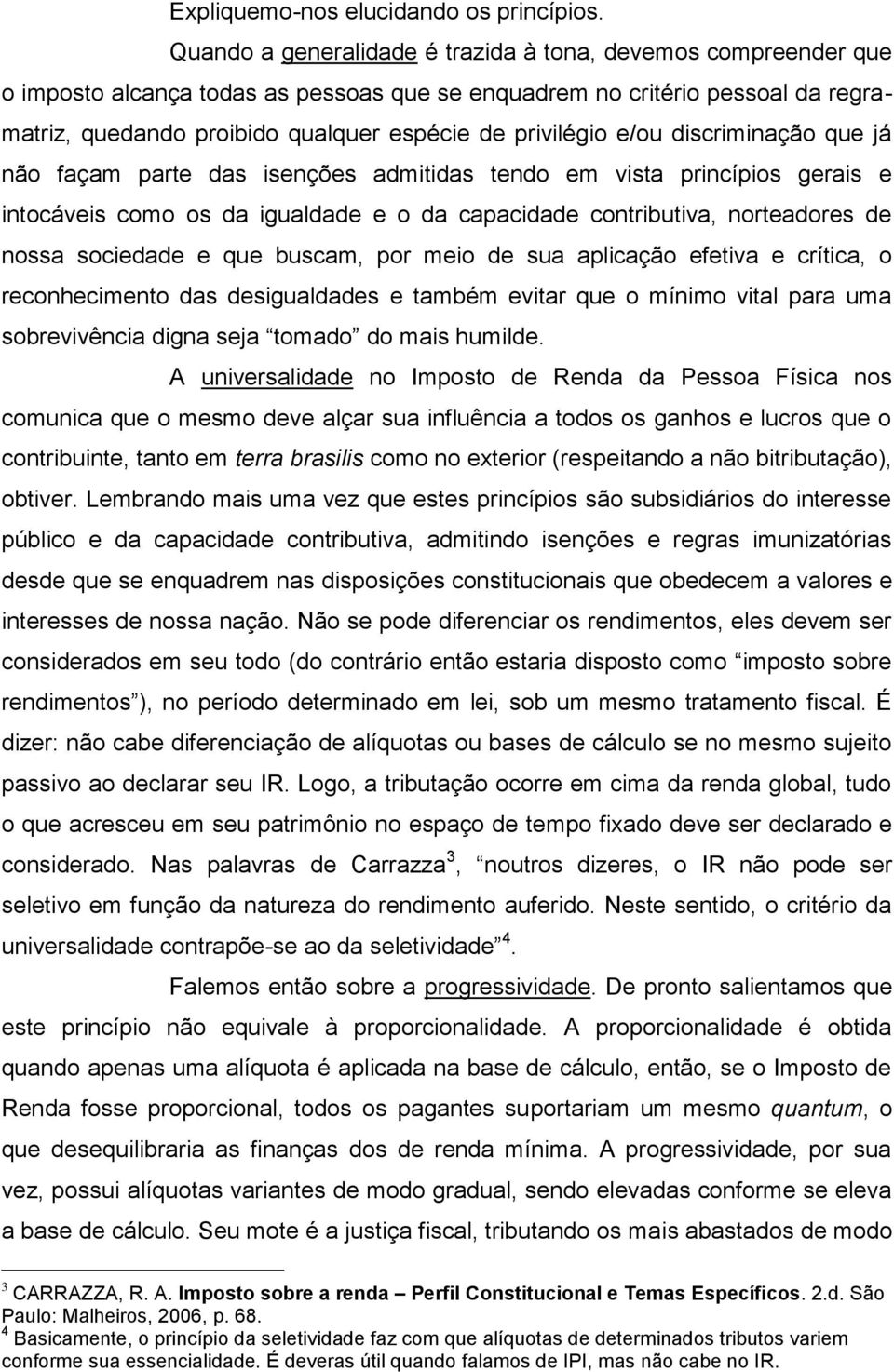 privilégio e/ou discriminação que já não façam parte das isenções admitidas tendo em vista princípios gerais e intocáveis como os da igualdade e o da capacidade contributiva, norteadores de nossa