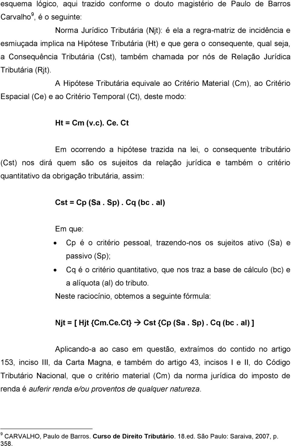 A Hipótese Tributária equivale ao Critério Material (Cm), ao Critério Espacial (Ce) e ao Critério Temporal (Ct), deste modo: Ht = Cm (v.c). Ce.