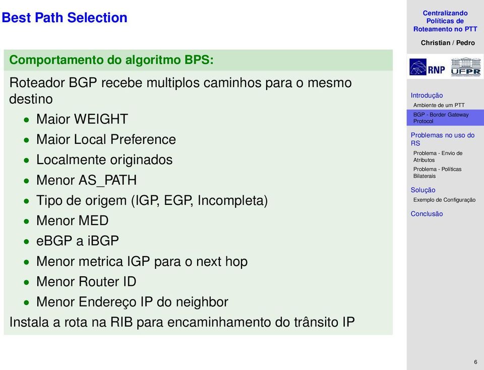 origem (IGP, EGP, Incompleta) Menor MED ebgp a ibgp Menor metrica IGP para o next hop Menor