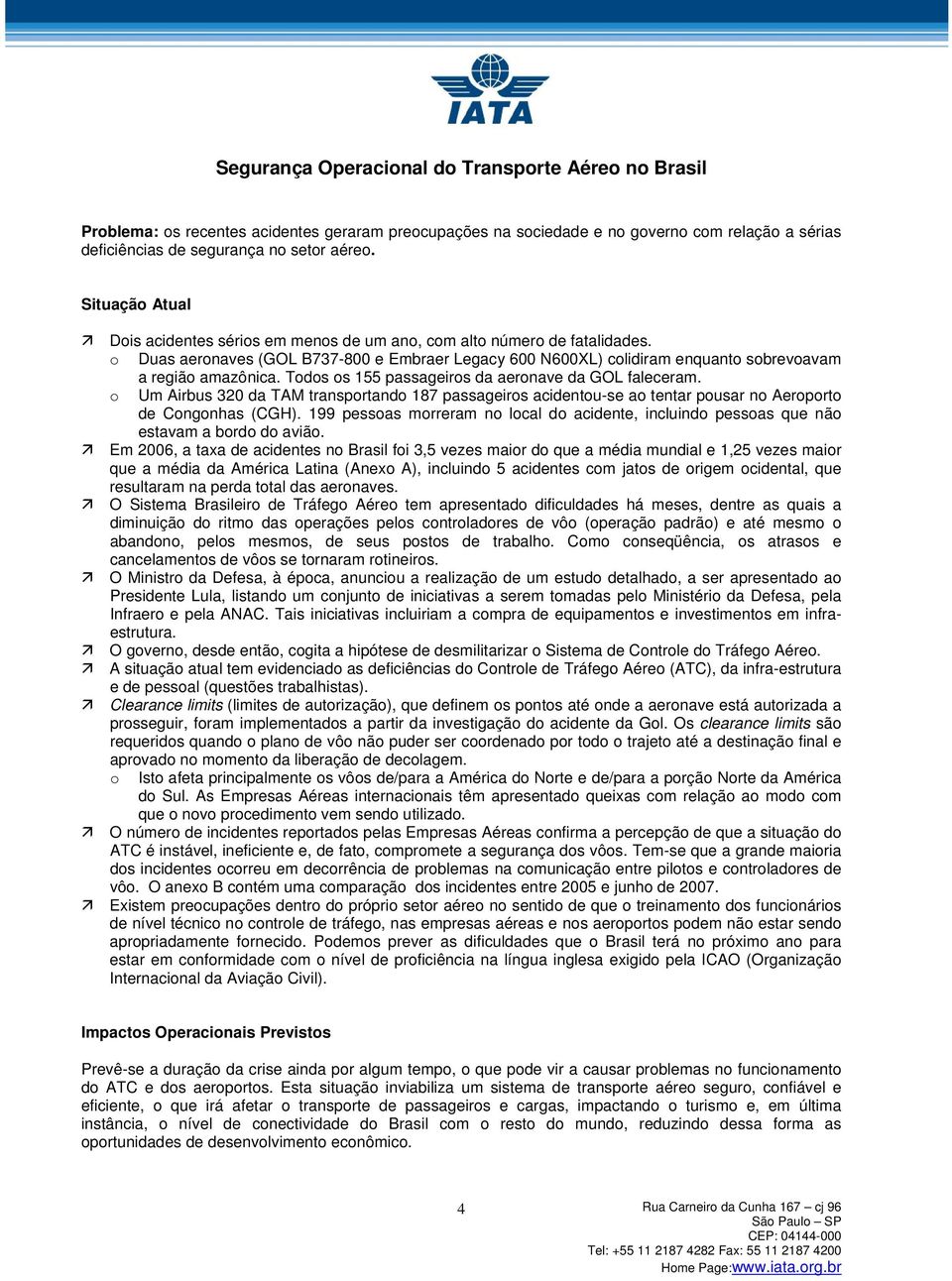 Todos os 155 passageiros da aeronave da GOL faleceram. o Um Airbus 320 da TAM transportando 187 passageiros acidentou-se ao tentar pousar no Aeroporto de Congonhas (CGH).