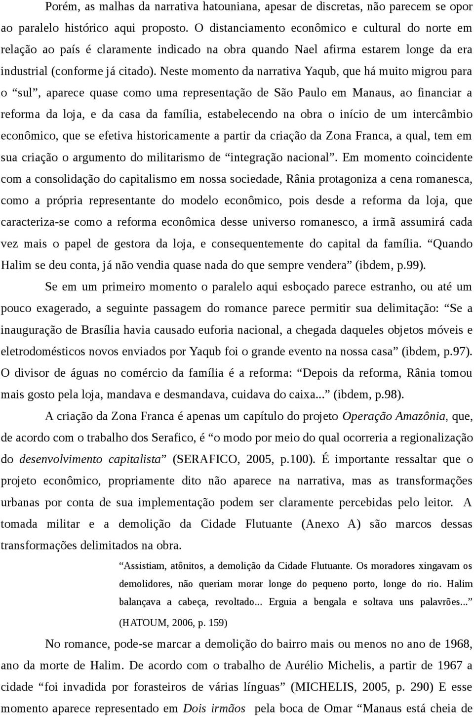 Neste momento da narrativa Yaqub, que há muito migrou para o sul, aparece quase como uma representação de São Paulo em Manaus, ao financiar a reforma da loja, e da casa da família, estabelecendo na