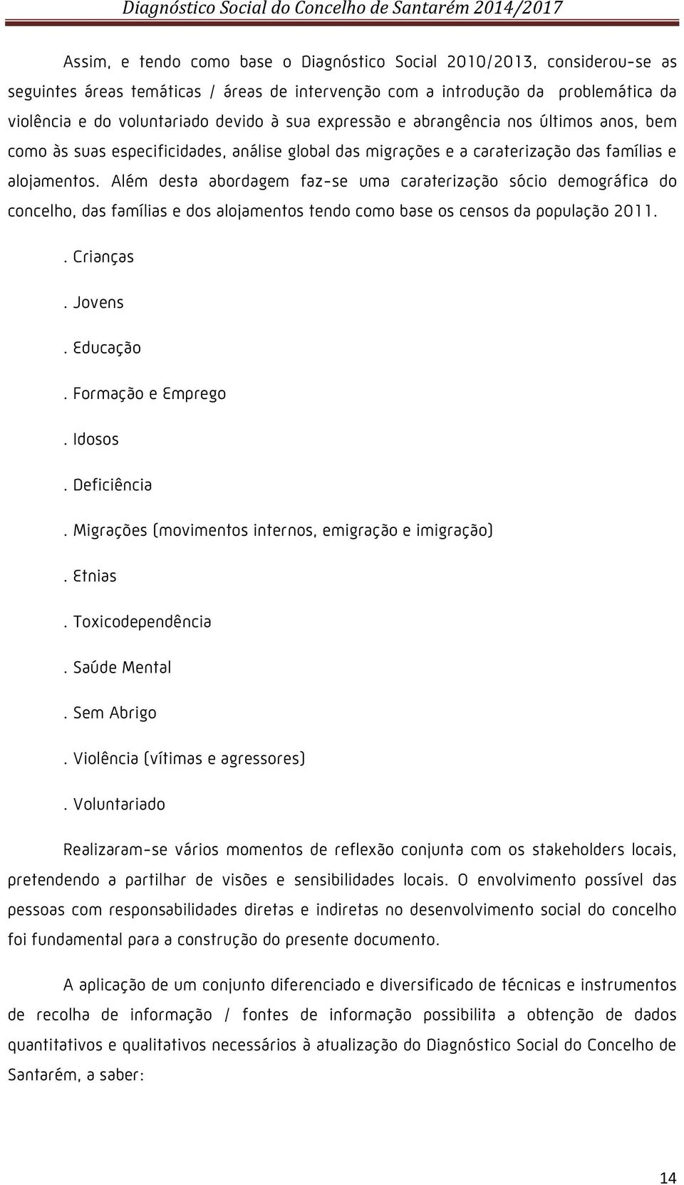 Além desta abordagem faz-se uma caraterização sócio demográfica do concelho, das famílias e dos alojamentos tendo como base os censos da população 2011.. Crianças. Jovens. Educação.