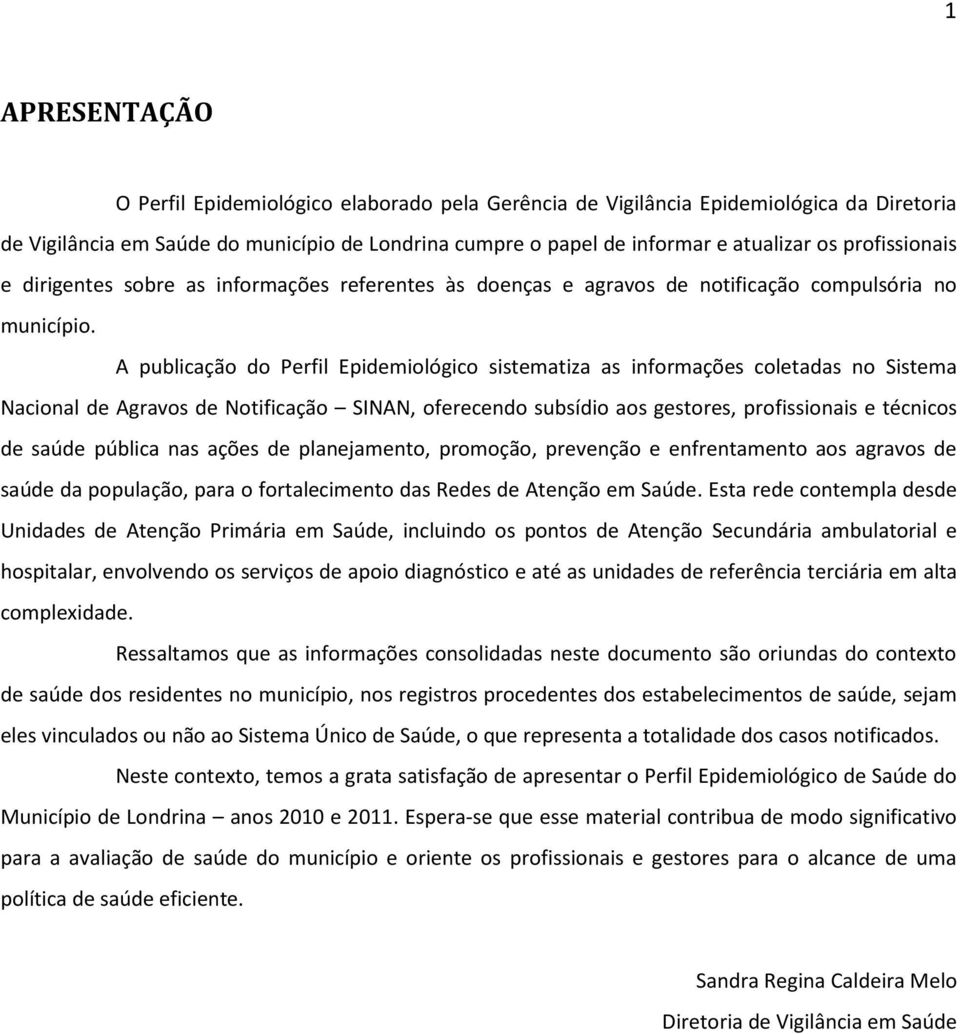 A publicação do Perfil Epidemiológico sistematiza as informações coletadas no Sistema Nacional de Agravos de Notificação SINAN, oferecendo subsídio aos gestores, profissionais e técnicos de saúde