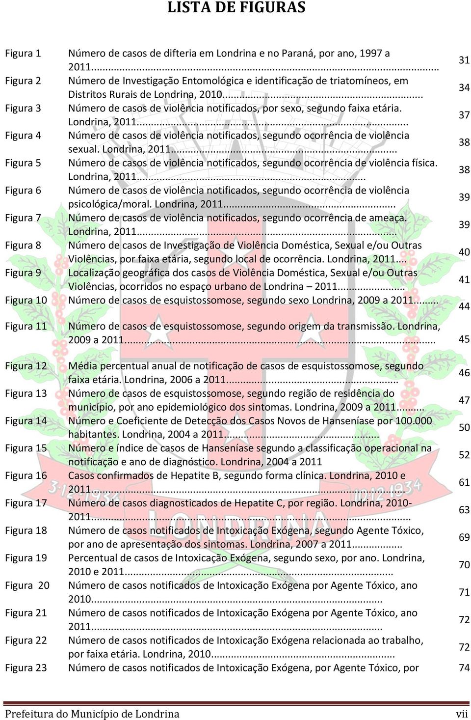 .. Figura 3 Número de casos de violência notificados, por sexo, segundo faixa etária. Londrina, 2011... Figura 4 Número de casos de violência notificados, segundo ocorrência de violência sexual.