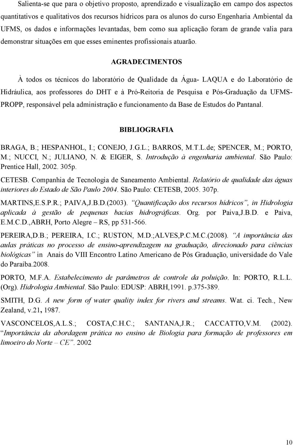 AGRADECIMENTOS À todos os técnicos do laboratório de Qualidade da Água- LAQUA e do Laboratório de Hidráulica, aos professores do DHT e à Pró-Reitoria de Pesquisa e Pós-Graduação da UFMS- PROPP,