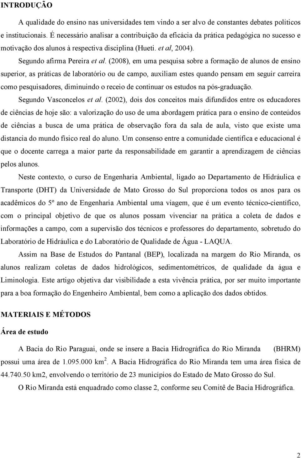 (2008), em uma pesquisa sobre a formação de alunos de ensino superior, as práticas de laboratório ou de campo, auxiliam estes quando pensam em seguir carreira como pesquisadores, diminuindo o receio