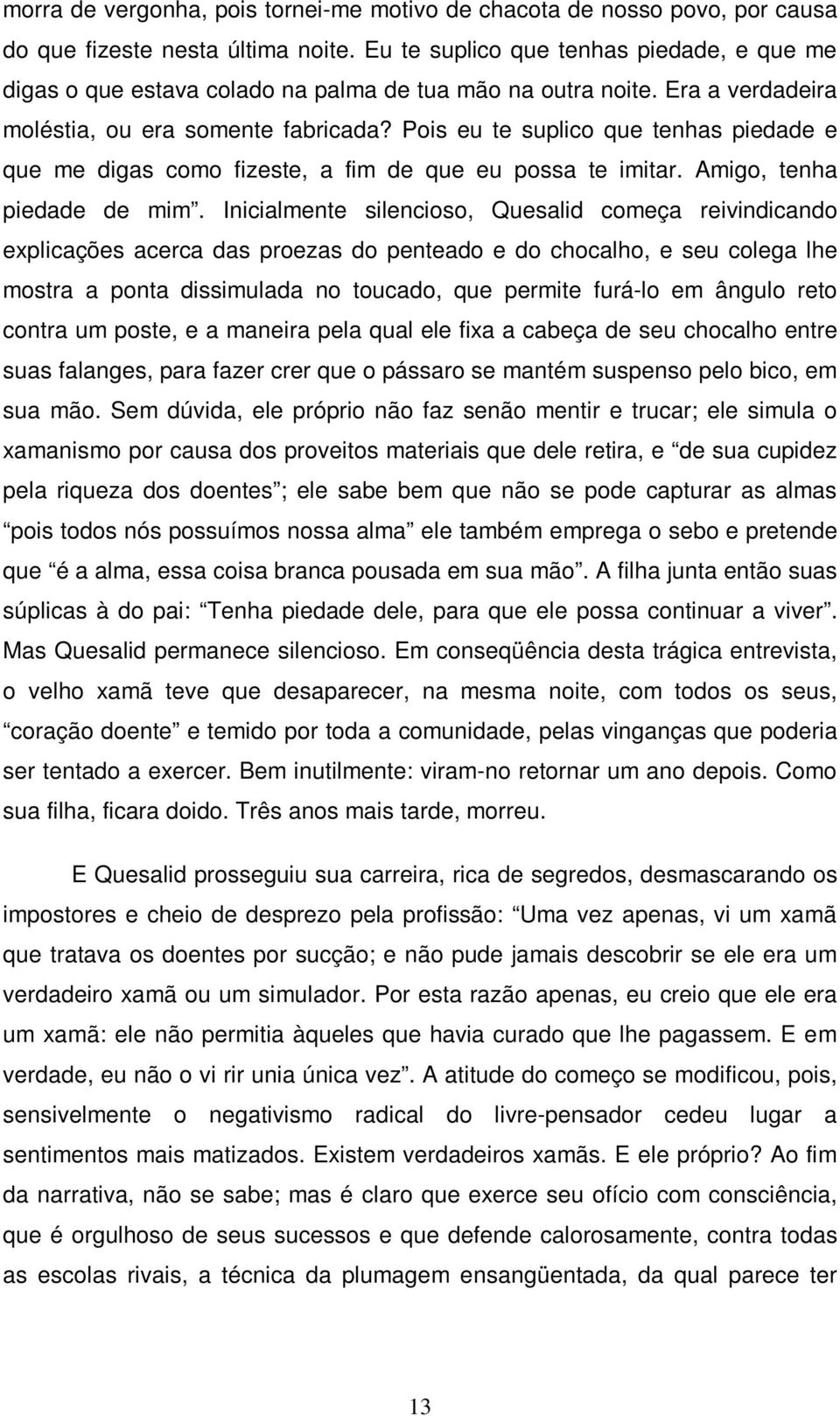 Pois eu te suplico que tenhas piedade e que me digas como fizeste, a fim de que eu possa te imitar. Amigo, tenha piedade de mim.