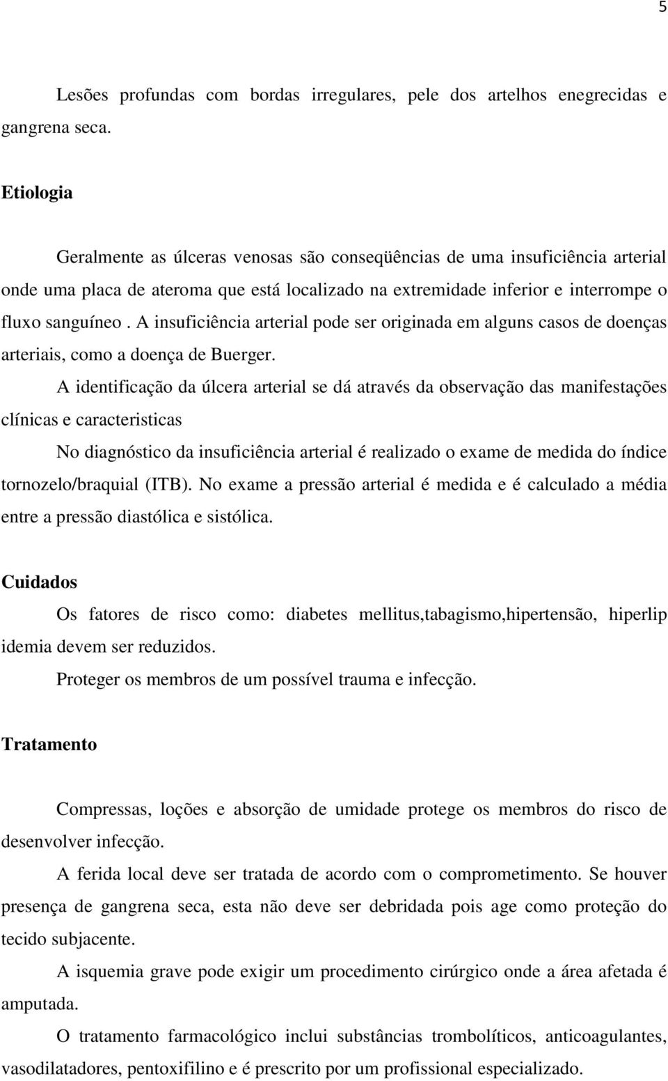 localizado na extremidade inferior e interrompe o fluxo sanguíneo. A insuficiência arterial pode ser originada em alguns casos de doenças arteriais, como a doença de Buerger.