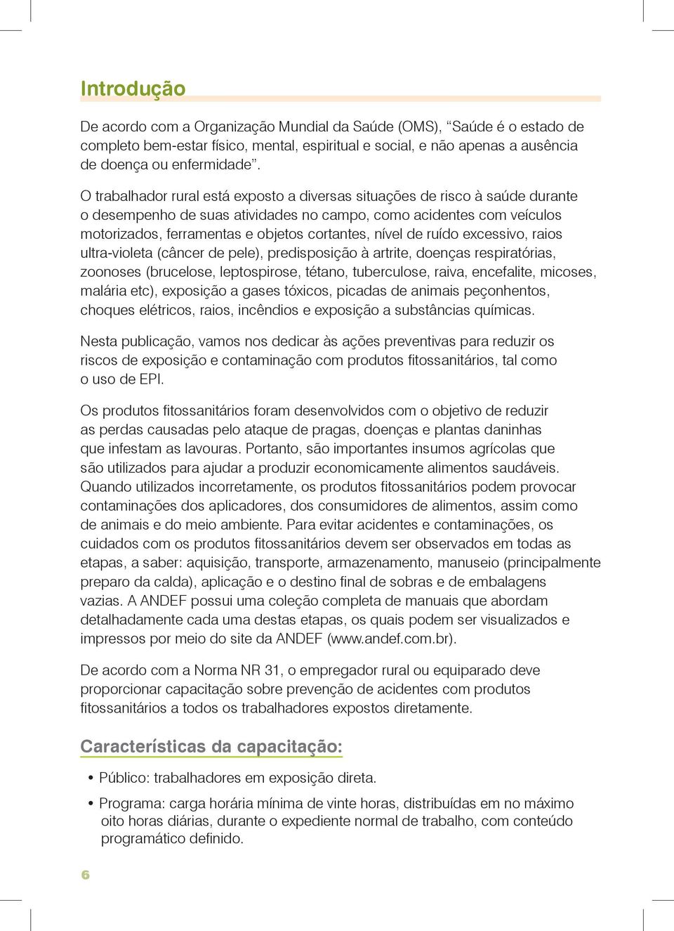 nível de ruído excessivo, raios ultra-violeta (câncer de pele), predisposição à artrite, doenças respiratórias, zoonoses (brucelose, leptospirose, tétano, tuberculose, raiva, encefalite, micoses,