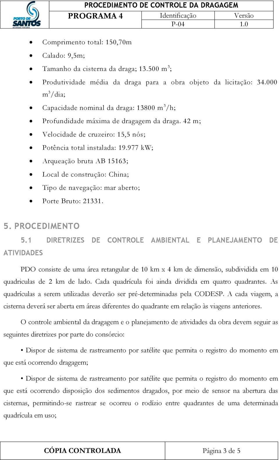 42 m; Velocidade de cruzeiro: 15,5 nós; Potência total instalada: 19.977 kw; Arqueação bruta AB 15163; Local de construção: China; Tipo de navegação: mar aberto; Porte Bruto: 21331. 5. PROCEDIMENTO 5.