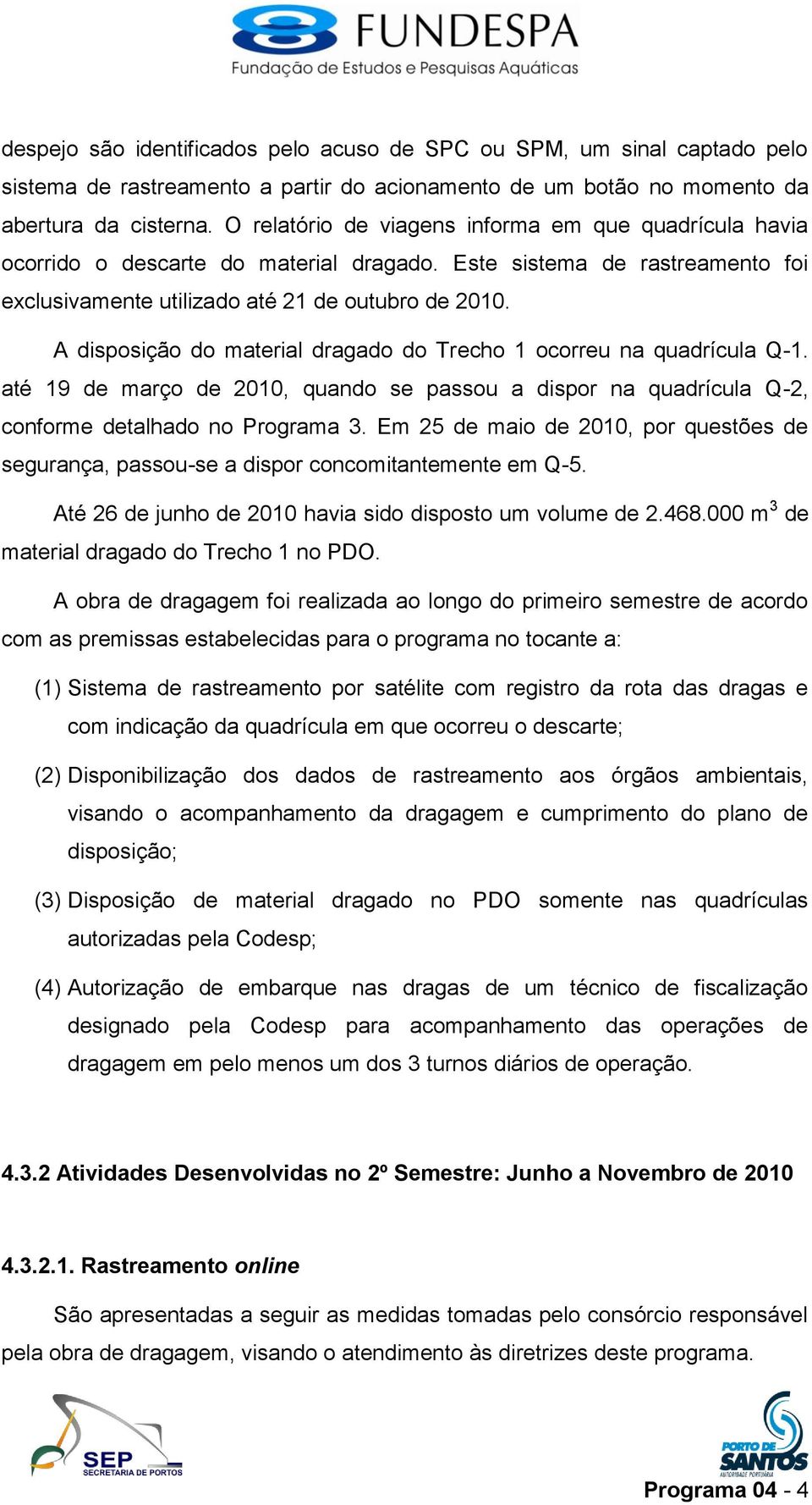 A disposição do material dragado do Trecho 1 ocorreu na quadrícula Q-1. até 19 de março de 2010, quando se passou a dispor na quadrícula Q-2, conforme detalhado no Programa 3.