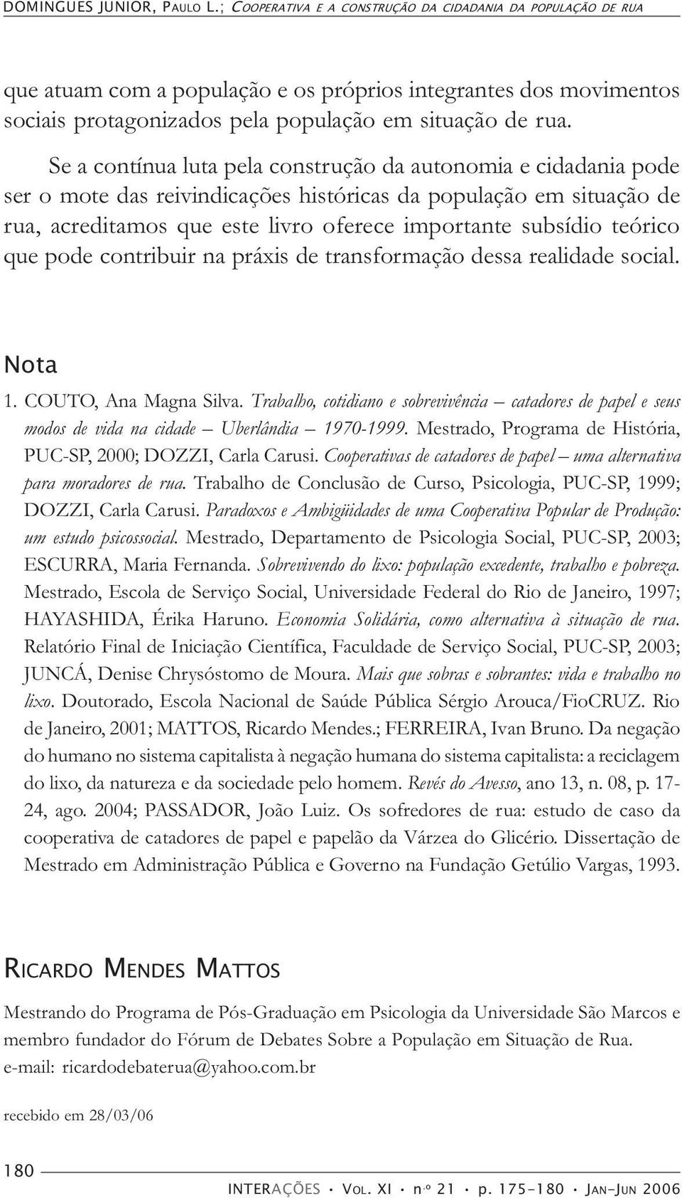 Se a contínua luta pela construção da autonomia e cidadania pode ser o mote das reivindicações históricas da população em situação de rua, acreditamos que este livro oferece importante subsídio