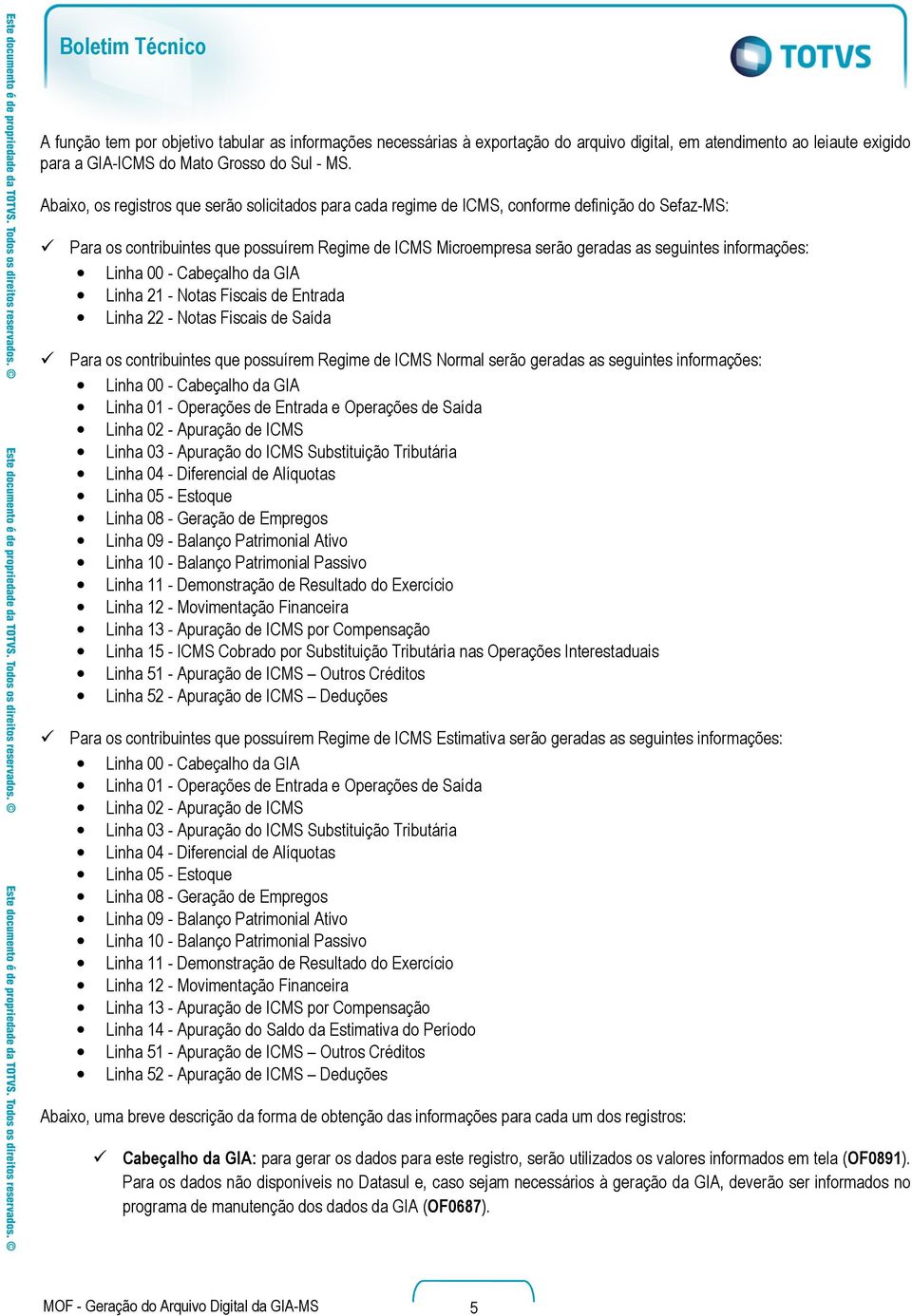 informações: Linha 00 - Cabeçalho da GIA Linha 21 - Notas Fiscais de Entrada Linha 22 - Notas Fiscais de Saída Para os contribuintes que possuírem Regime de ICMS Normal serão geradas as seguintes