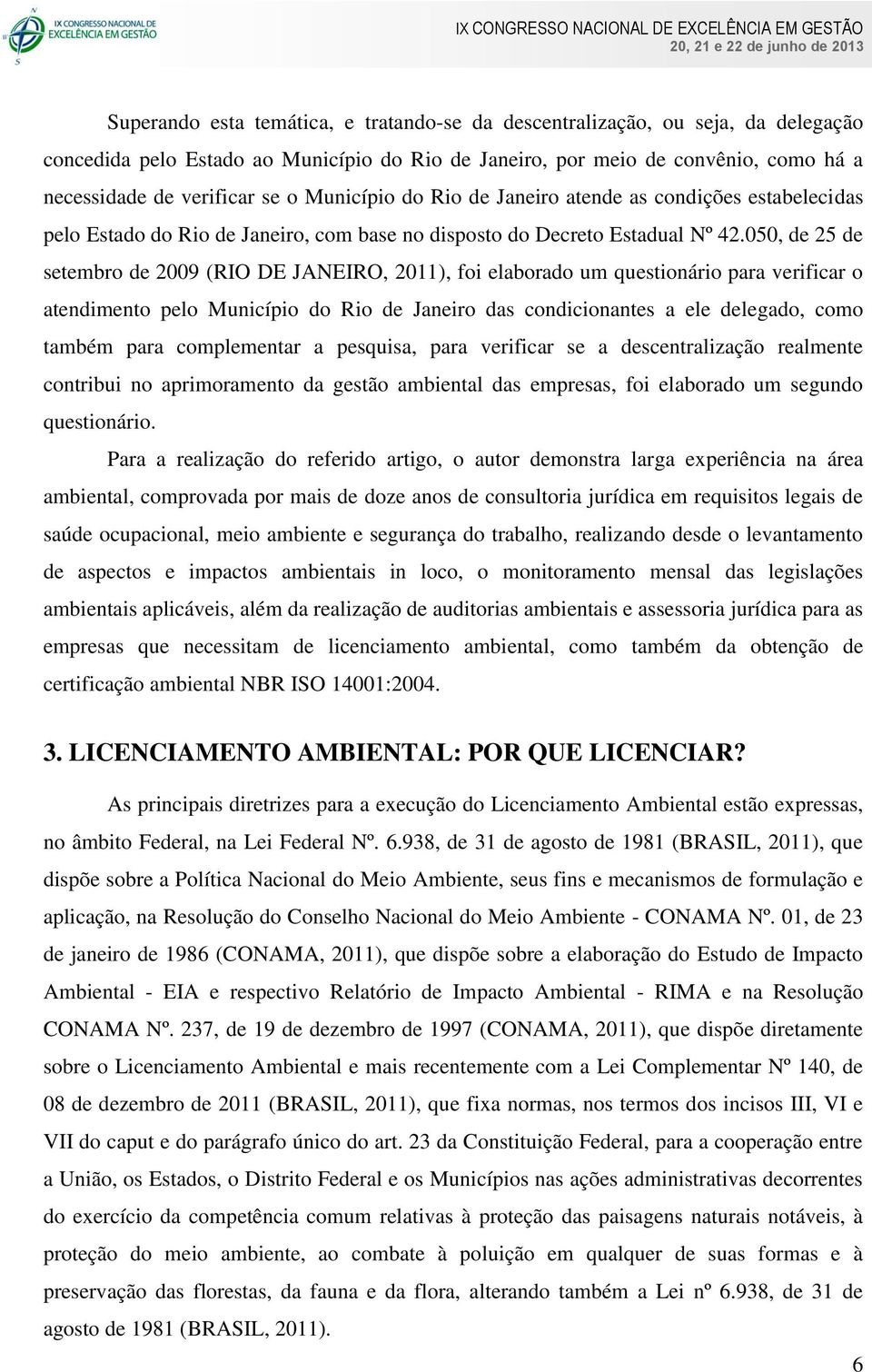 050, de 25 de setembro de 2009 (RIO DE JANEIRO, 2011), foi elaborado um questionário para verificar o atendimento pelo Município do Rio de Janeiro das condicionantes a ele delegado, como também para